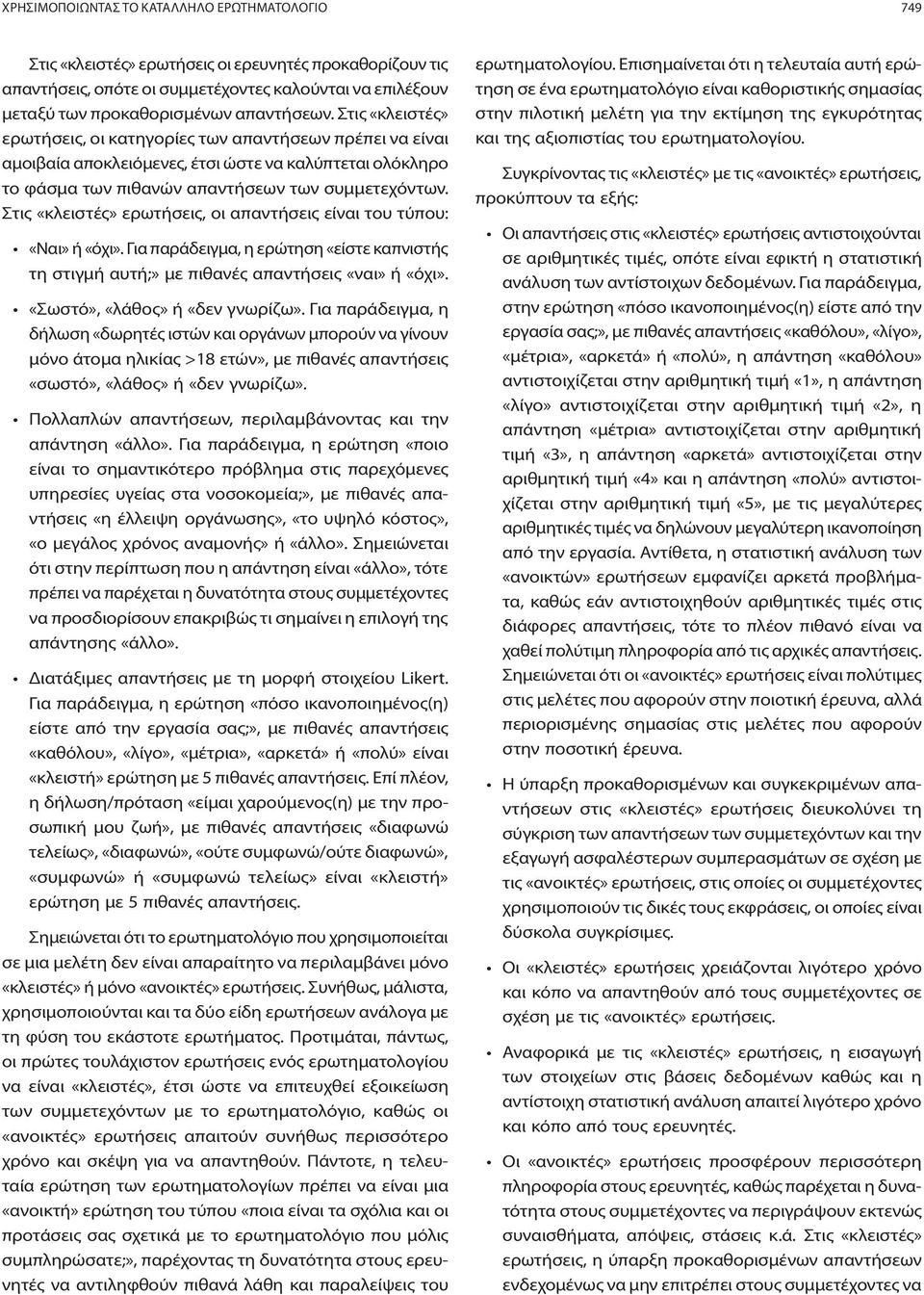 Στις «κλειστές» ερωτήσεις, οι απαντήσεις είναι του τύπου: «Ναι» ή «όχι». Για παράδειγμα, η ερώτηση «είστε καπνιστής τη στιγμή αυτή;» με πιθανές απαντήσεις «ναι» ή «όχι».