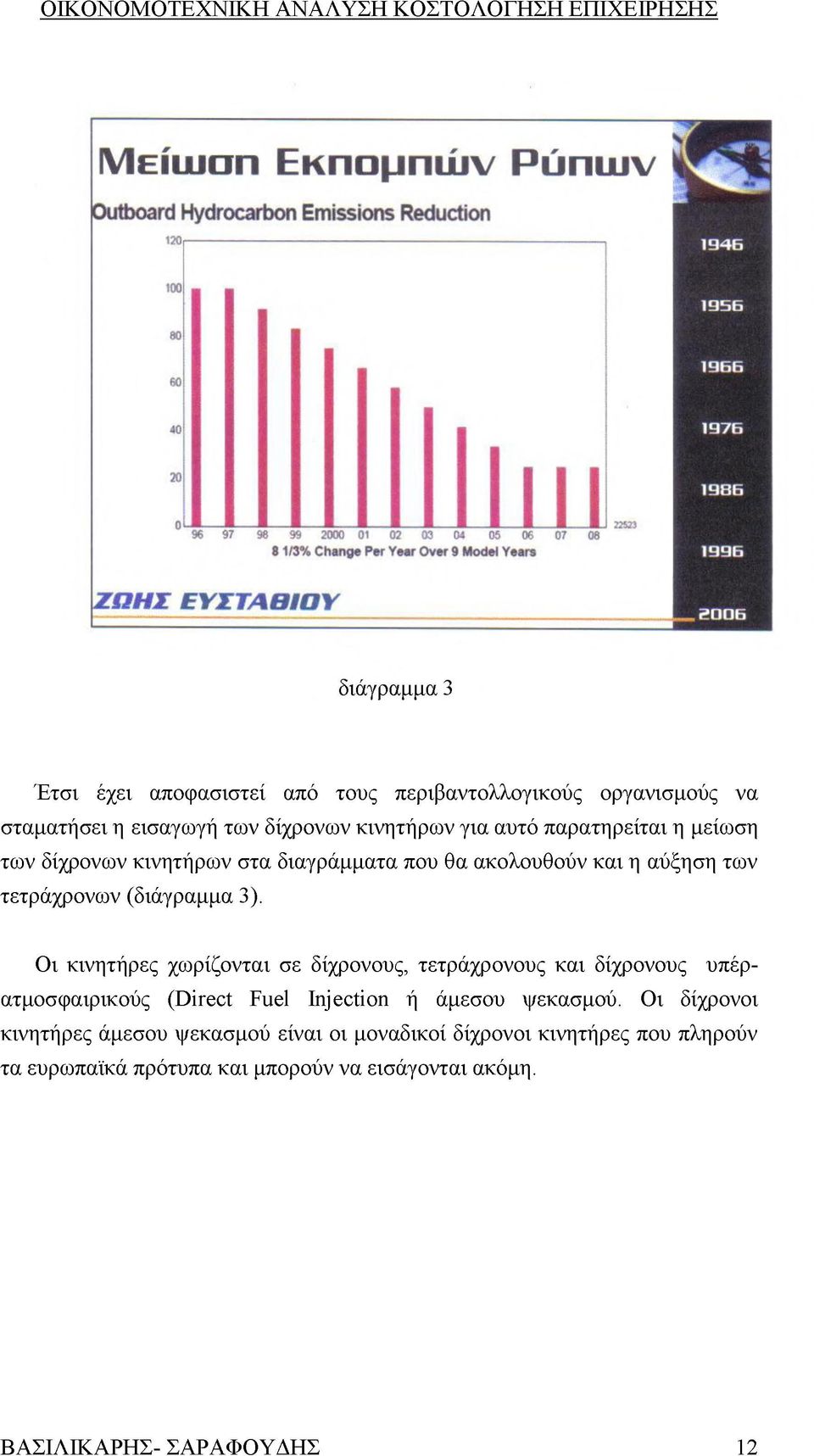 Οι κινητήρες χωρίζονται σε δίχρονους, τετράχρονους και δίχρονους υπέρατμοσφαιρικούς (Direct Fuel Injection ή άμεσου ψεκασμού.