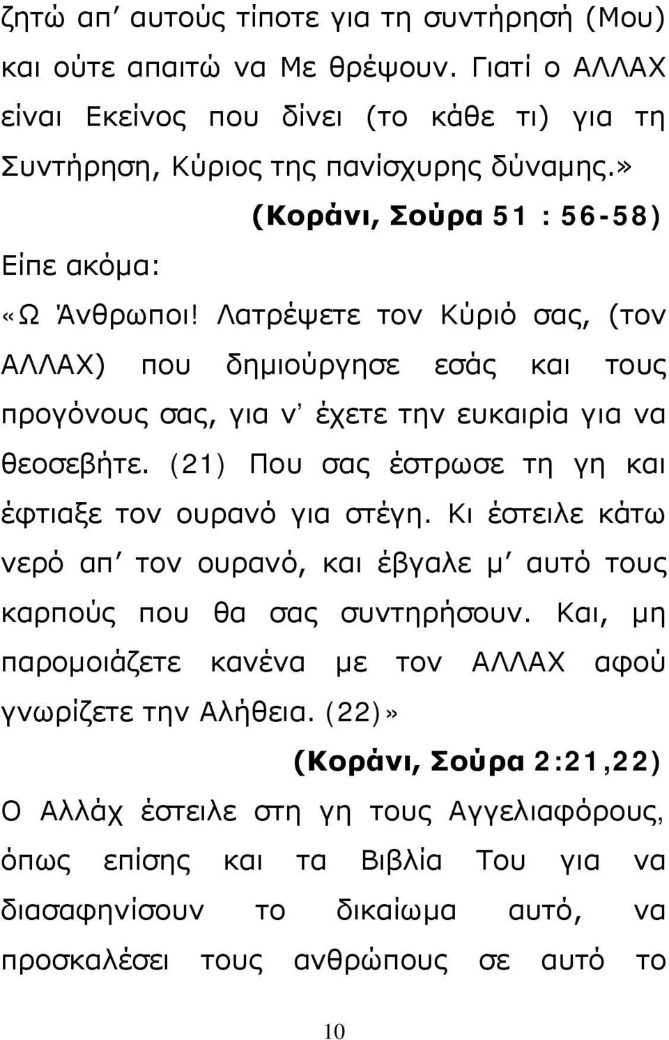 (21) Που σας έστρωσε τη γη και έφτιαξε τον ουρανό για στέγη. Κι έστειλε κάτω νερό απ τον ουρανό, και έβγαλε μ αυτό τους καρπούς που θα σας συντηρήσουν.