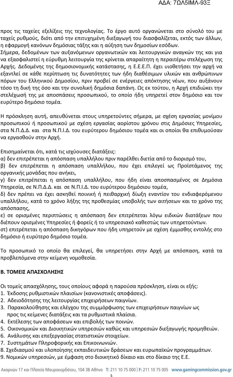 Σήμερα, δεδομένων των αυξανόμενων οργανωτικών και λειτουργικών αναγκών της και για να εξασφαλιστεί η εύρυθμη λειτουργία της κρίνεται απαραίτητη η περαιτέρω στελέχωση της Αρχής.