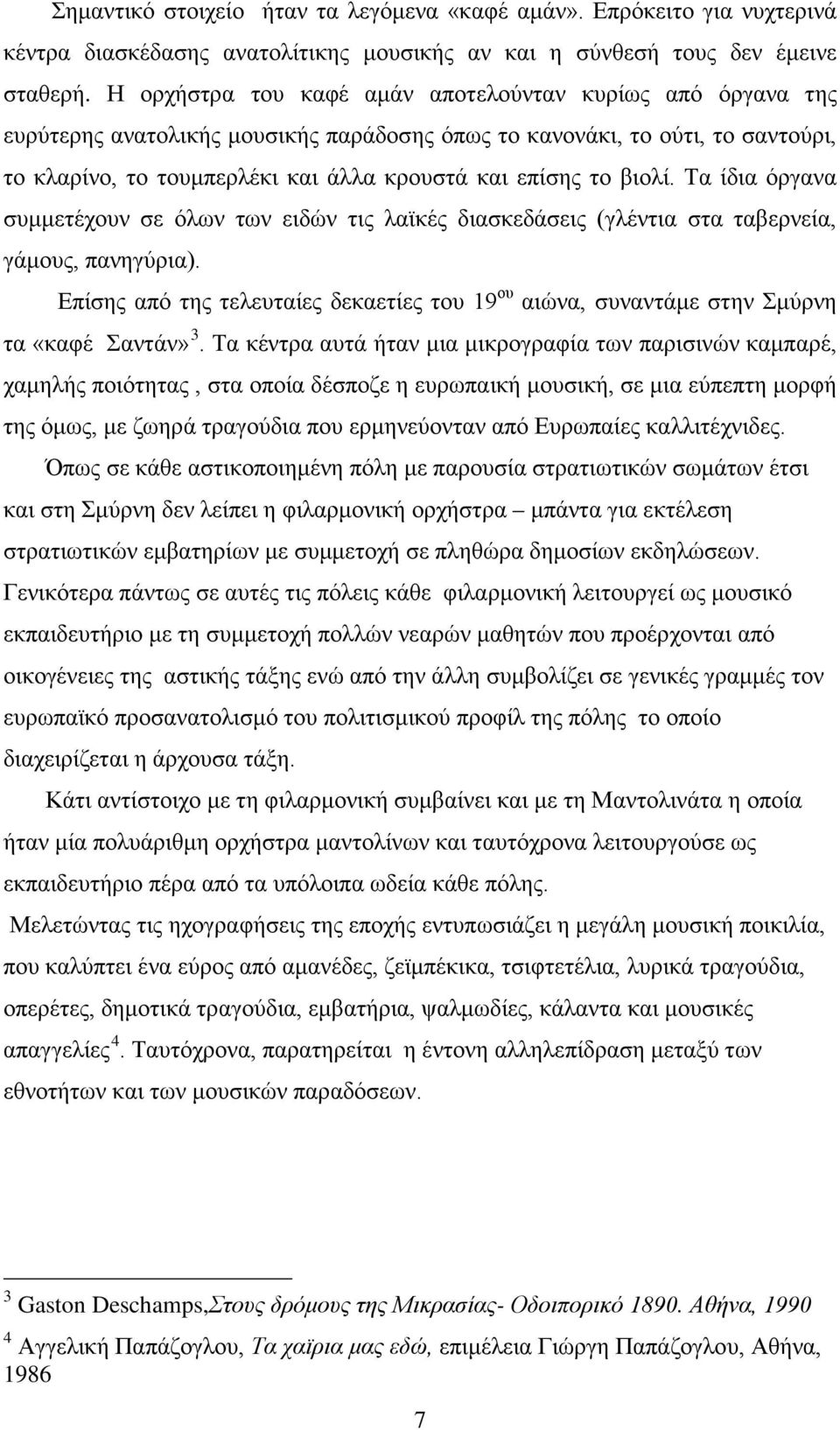 βιολί. Τα ίδια όργανα συμμετέχουν σε όλων των ειδών τις λαϊκές διασκεδάσεις (γλέντια στα ταβερνεία, γάμους, πανηγύρια).