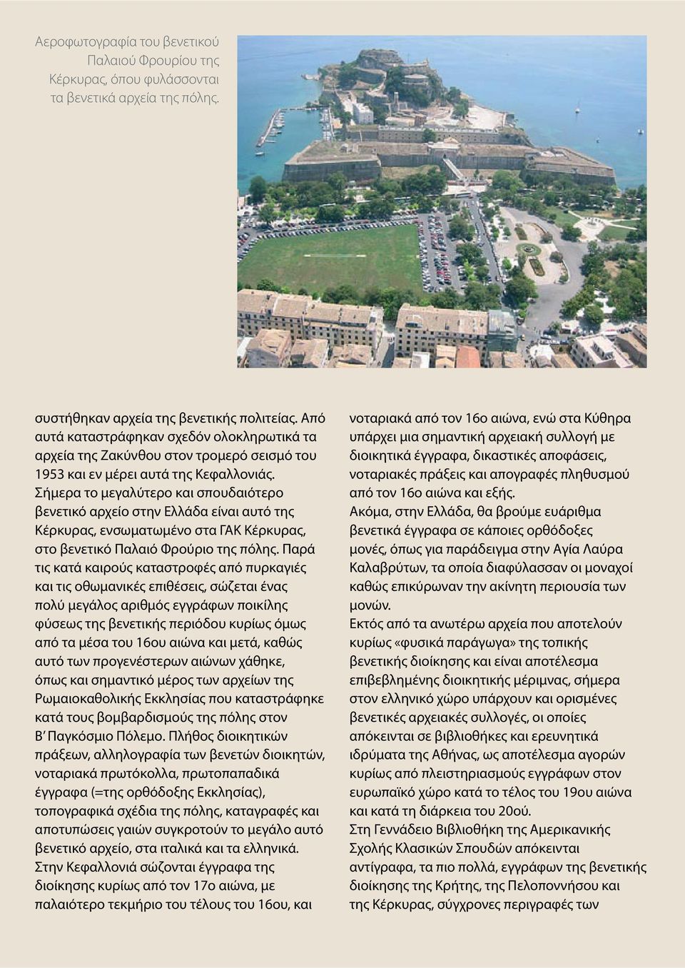 Σήμερα το μεγαλύτερο και σπουδαιότερο βενετικό αρχείο στην Ελλάδα είναι αυτό της Κέρκυρας, ενσωματωμένο στα ΓΑΚ Κέρκυρας, στο βενετικό Παλαιό Φρούριο της πόλης.