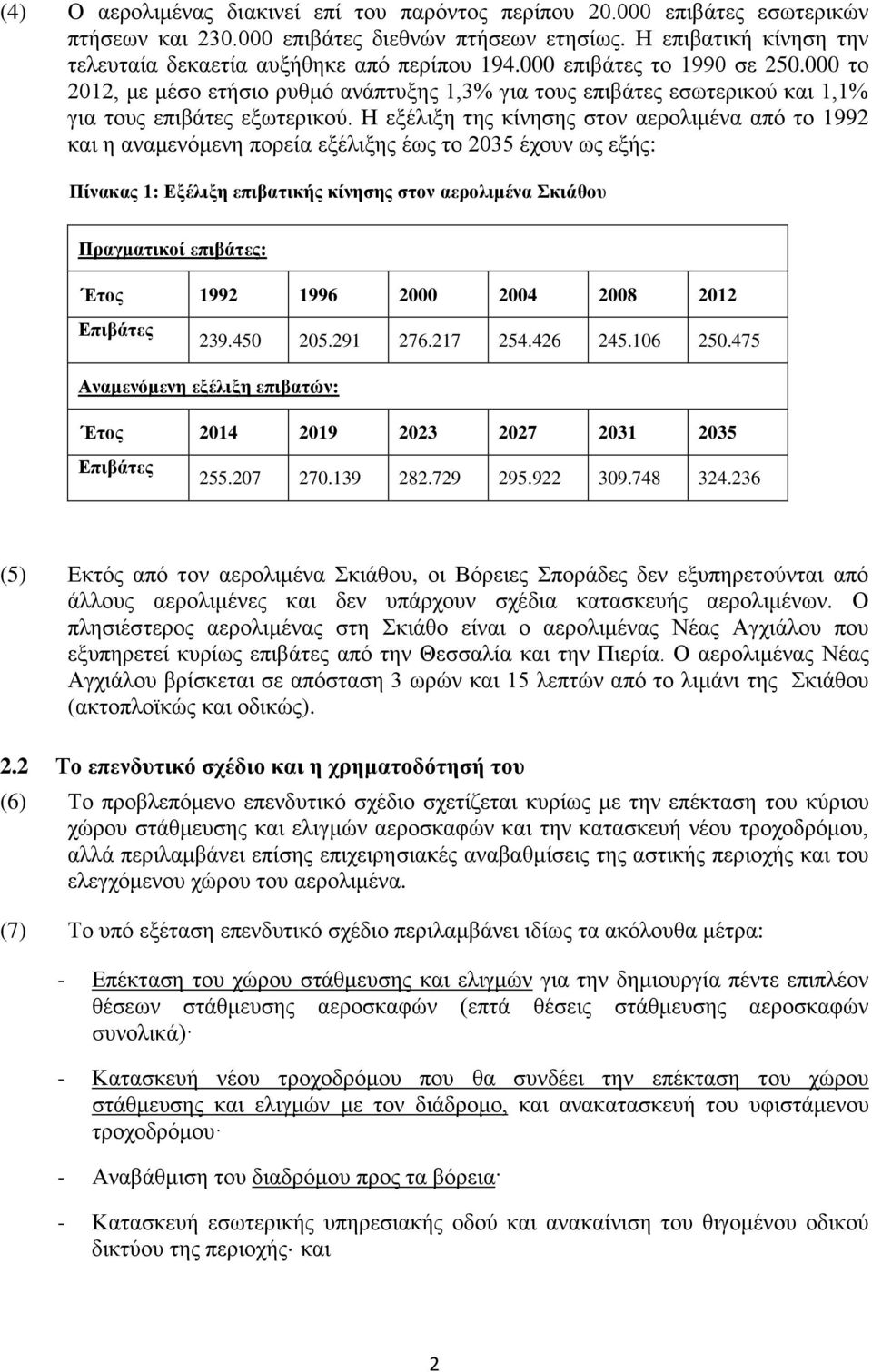 Η εξέλιξη της κίνησης στον αερολιμένα από το 1992 και η αναμενόμενη πορεία εξέλιξης έως το 2035 έχουν ως εξής: Πίνακας 1: Εξέλιξη επιβατικής κίνησης στον αερολιμένα Σκιάθου Πραγματικοί επιβάτες: Έτος