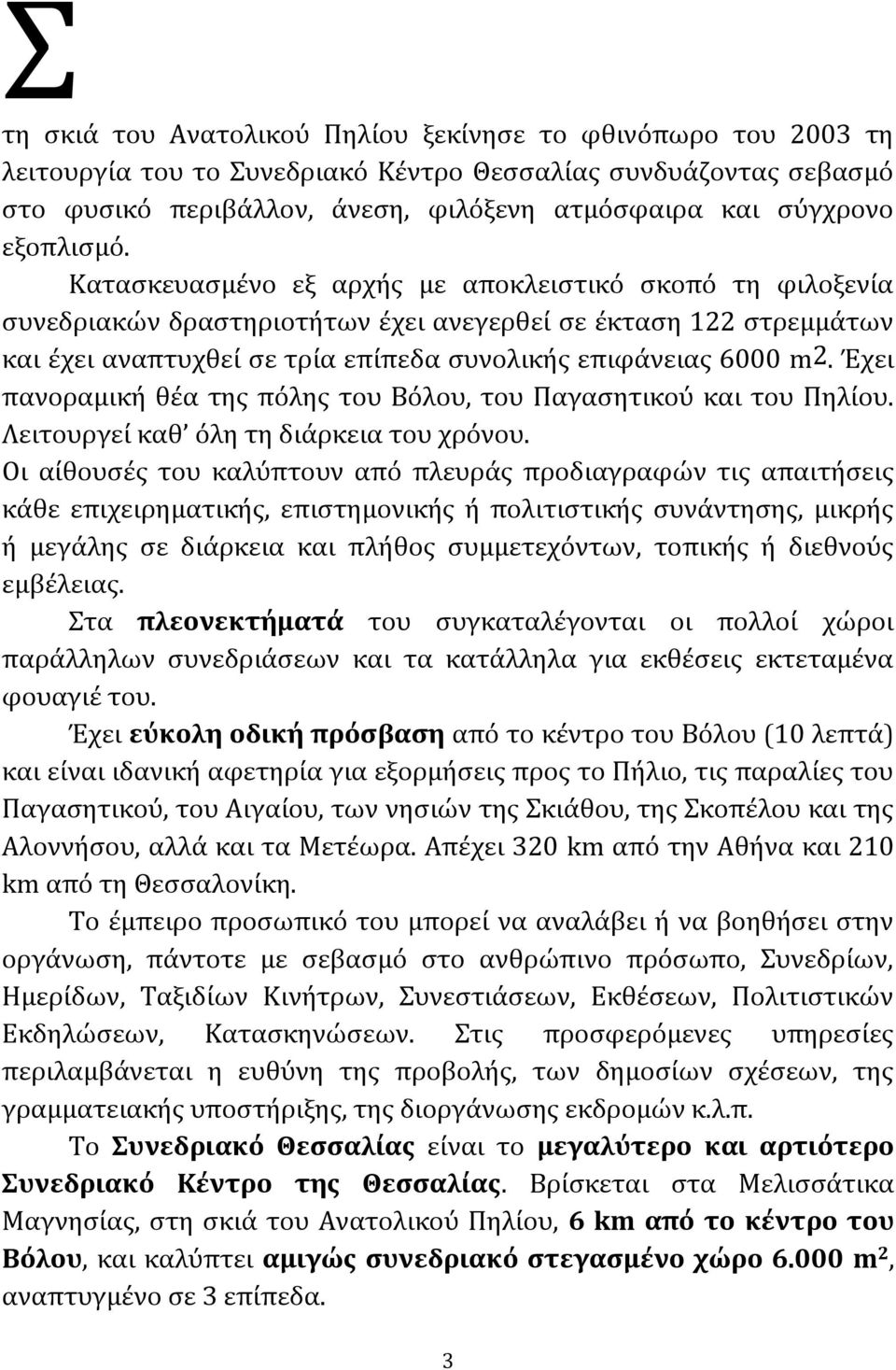 Κατασκευασμένο εξ αρχής με αποκλειστικό σκοπό τη φιλοξενία συνεδριακών δραστηριοτήτων έχει ανεγερθεί σε έκταση 122 στρεμμάτων και έχει αναπτυχθεί σε τρία επίπεδα συνολικής επιφάνειας 6000 m2.