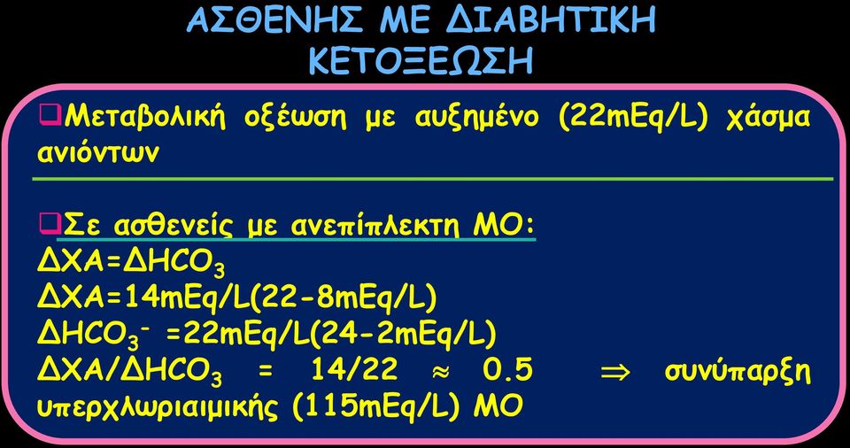 ΔΧΑ=ΔHCO 3 ΔΧΑ=14mEq/L(22-8mEq/L) ΔHCO - 3