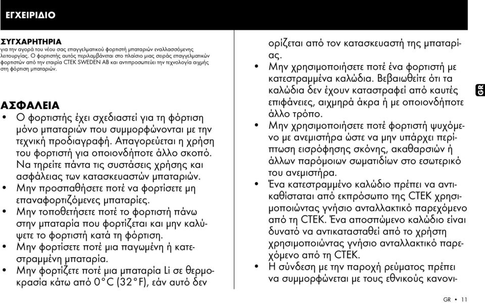 ΑΣΦΑΛΕΙΑ Ο φορτιστής έχει σχεδιαστεί για τη φόρτιση μόνο μπαταριών που συμμορφώνονται με την τεχνική προδιαγραφή. Απαγορεύεται η χρήση του φορτιστή για οποιονδήποτε άλλο σκοπό.