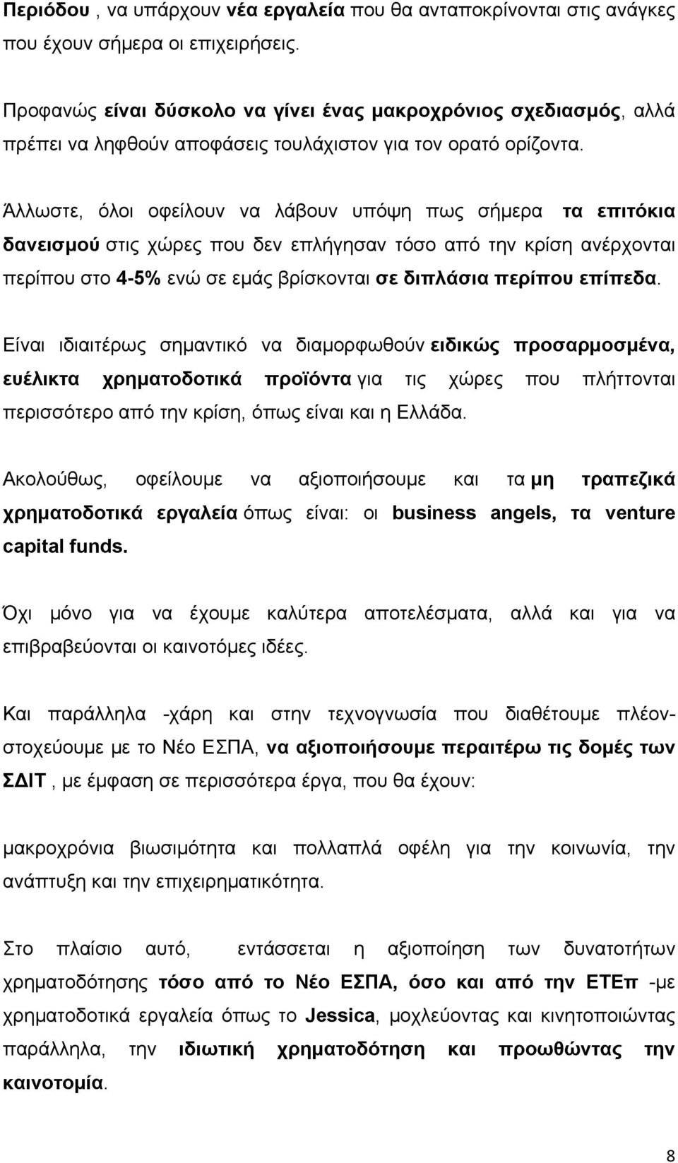 Άλλωστε, όλοι οφείλουν να λάβουν υπόψη πως σήμερα τα επιτόκια δανεισμού στις χώρες που δεν επλήγησαν τόσο από την κρίση ανέρχονται περίπου στο 4-5% ενώ σε εμάς βρίσκονται σε διπλάσια περίπου επίπεδα.