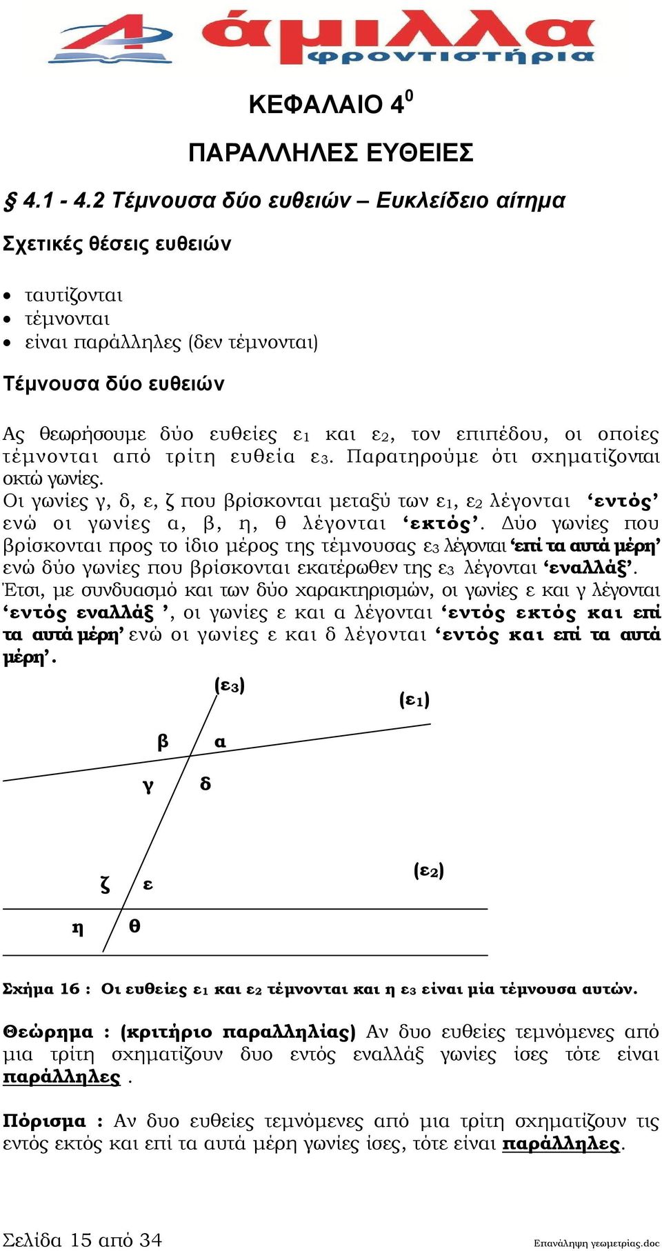 οποίες τέμνονται από τρίτη ευθεία ε 3. Παρατηρούμε ότι σχηματίζονται οκτώ γωνίες. Οι γωνίες γ, δ, ε, ζ που βρίσκονται μεταξύ των ε 1, ε 2 λέγονται εντός ενώ οι γωνίες α, β, η, θ λέγονται εκτός.