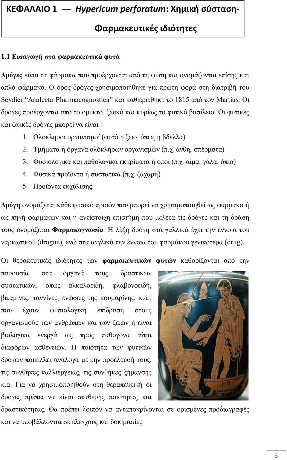 Οι δρόγες προέρχονται από το ορυκτό, ζωικό και κυρίως το φυτικό βασίλειο. Οι φυτικές και ζωικές δρόγες μπορεί να είναι : 1. Ολόκληροι οργανισμοί (φυτό ή ζώο, όπως η βδέλλα) 2.