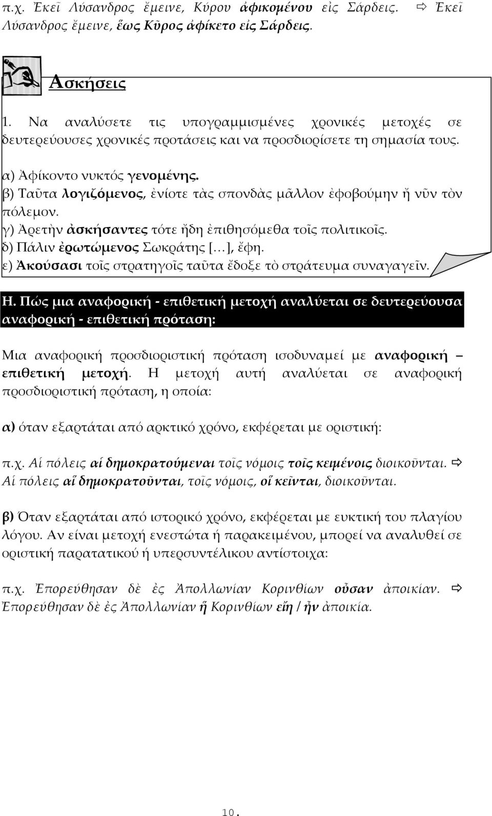 β) Ταῦτα λογιζόμενος, ἐνίοτε τὰς σπονδὰς μᾶλλον ἐφοβούμην ἤ νῦν τὸν πόλεμον. γ) Ἀρετὴν ἀσκήσαντες τότε ἤδη ἐπιθησόμεθα τοῖς πολιτικοῖς. δ) Πάλιν ἐρωτώμενος Σωκράτης [ ], ἔφη.