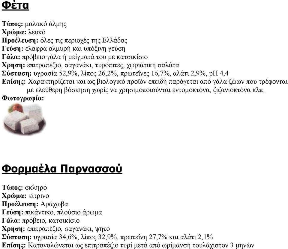 τρέφονται με ελεύθερη βόσκηση χωρίς να χρησιμοποιούνται εντομοκτόνα, ζιζανιοκτόνα κλπ.