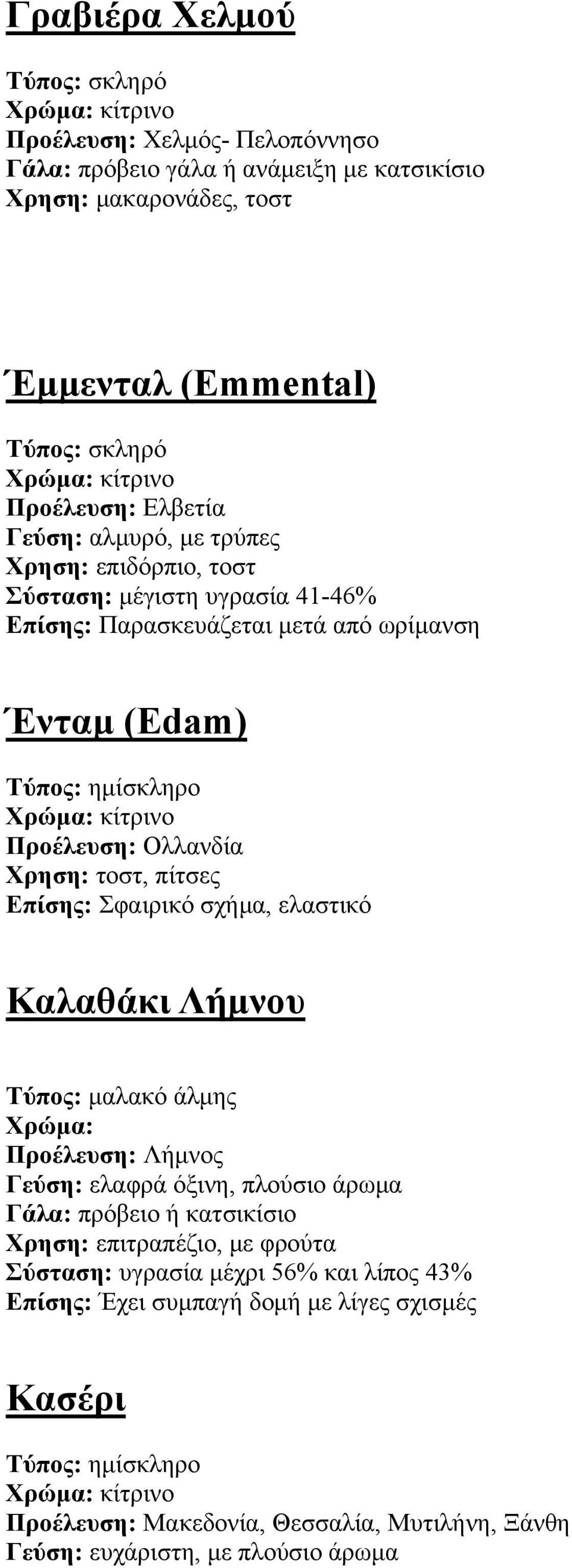 Σφαιρικό σχήμα, ελαστικό Καλαθάκι Λήμνου Τύπος: μαλακό άλμης Προέλευση: Λήμνος Γεύση: ελαφρά όξινη, πλούσιο άρωμα Γάλα: πρόβειο ή κατσικίσιο Χρηση: επιτραπέζιο, με φρούτα