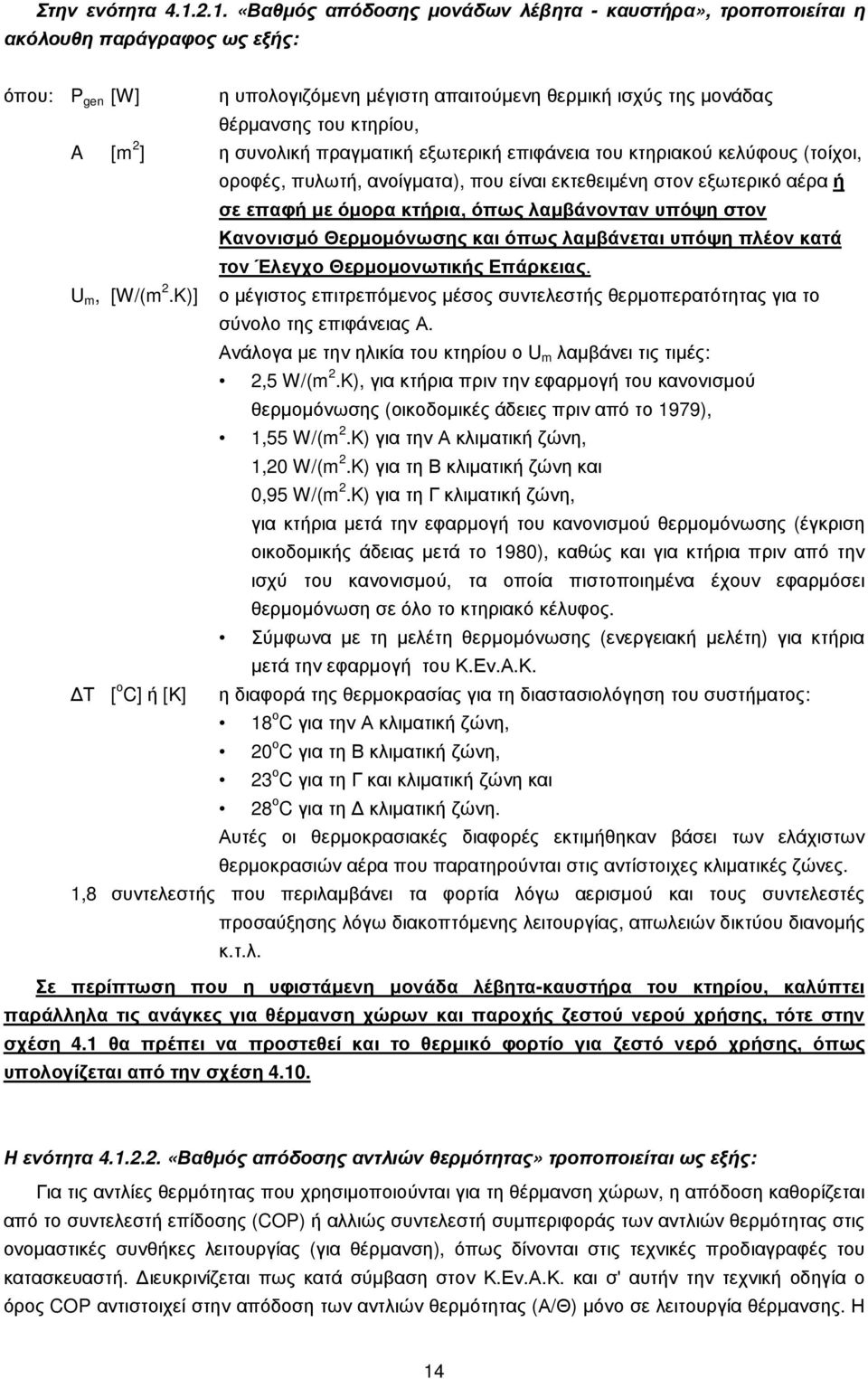 [m 2 ] η συνολική πραγµατική εξωτερική επιφάνεια του κτηριακού κελύφους (τοίχοι, οροφές, πυλωτή, ανοίγµατα), που είναι εκτεθειµένη στον εξωτερικό αέρα ή σε επαφή µε όµορα κτήρια, όπως λαµβάνονταν