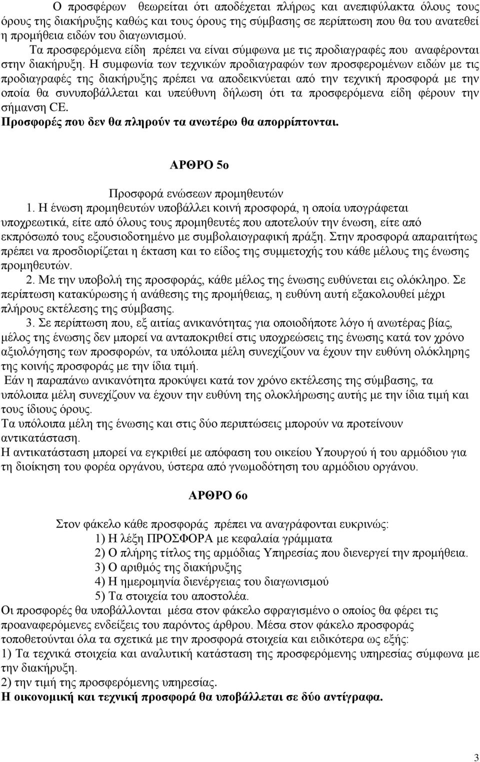 Η συμφωνία των τεχνικών προδιαγραφών των προσφερομένων ειδών με τις προδιαγραφές της διακήρυξης πρέπει να αποδεικνύεται από την τεχνική προσφορά με την οποία θα συνυποβάλλεται και υπεύθυνη δήλωση ότι