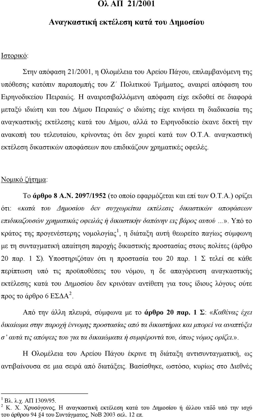 ο ιδιώτης είχε κινήσει τη διαδικασία της αναγκαστικής εκτέλεσης κατά του Δήμου, αλλά το Ειρηνοδικείο έκανε δεκτή την ανακοπή του τελευταίου, κρίνοντας ότι δεν χωρεί κατά των Ο.Τ.Α.