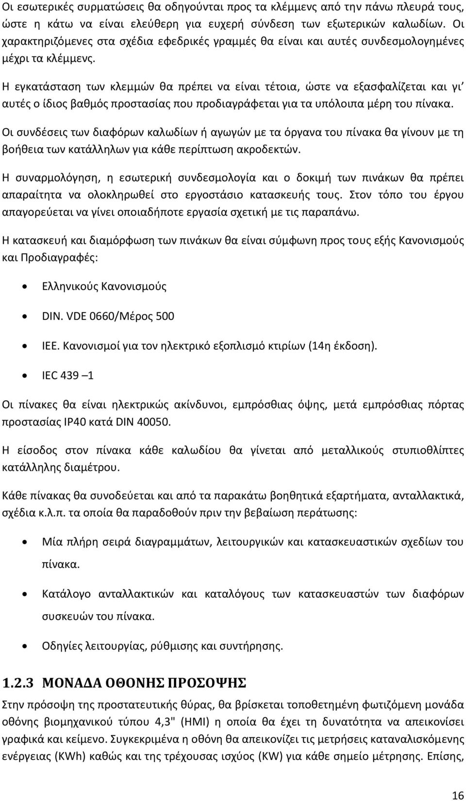 H εγκατάσταση των κλεμμών θα πρέπει να είναι τέτοια, ώστε να εξασφαλίζεται και γι αυτές ο ίδιος βαθμός προστασίας που προδιαγράφεται για τα υπόλοιπα μέρη του πίνακα.