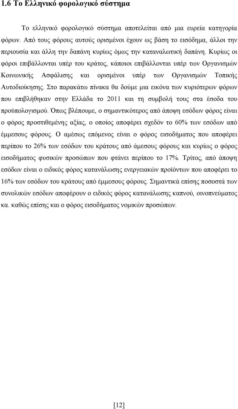 Κυρίως οι φόροι επιβάλλονται υπέρ του κράτος, κάποιοι επιβάλλονται υπέρ των Οργανισμών Κοινωνικής Ασφάλισης και ορισμένοι υπέρ των Οργανισμών Τοπικής Αυτοδιοίκησης.