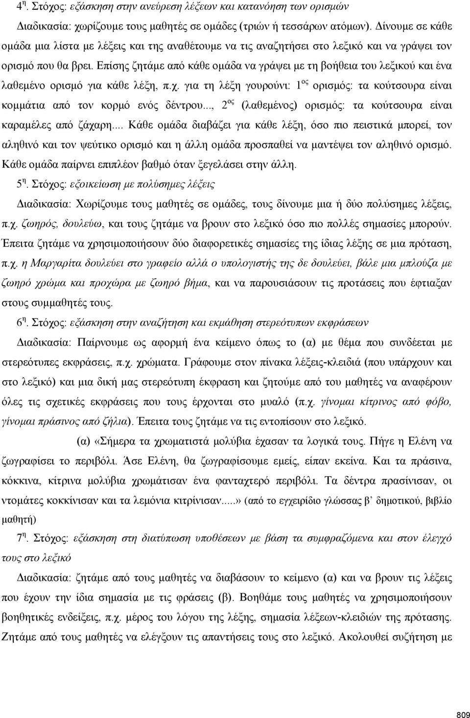 Επίσης ζητάμε από κάθε ομάδα να γράψει με τη βοήθεια του λεξικού και ένα λαθεμένο ορισμό για κάθε λέξη, π.χ. για τη λέξη γουρούνι: 1 ος ορισμός: τα κούτσουρα είναι κομμάτια από τον κορμό ενός δέντρου.