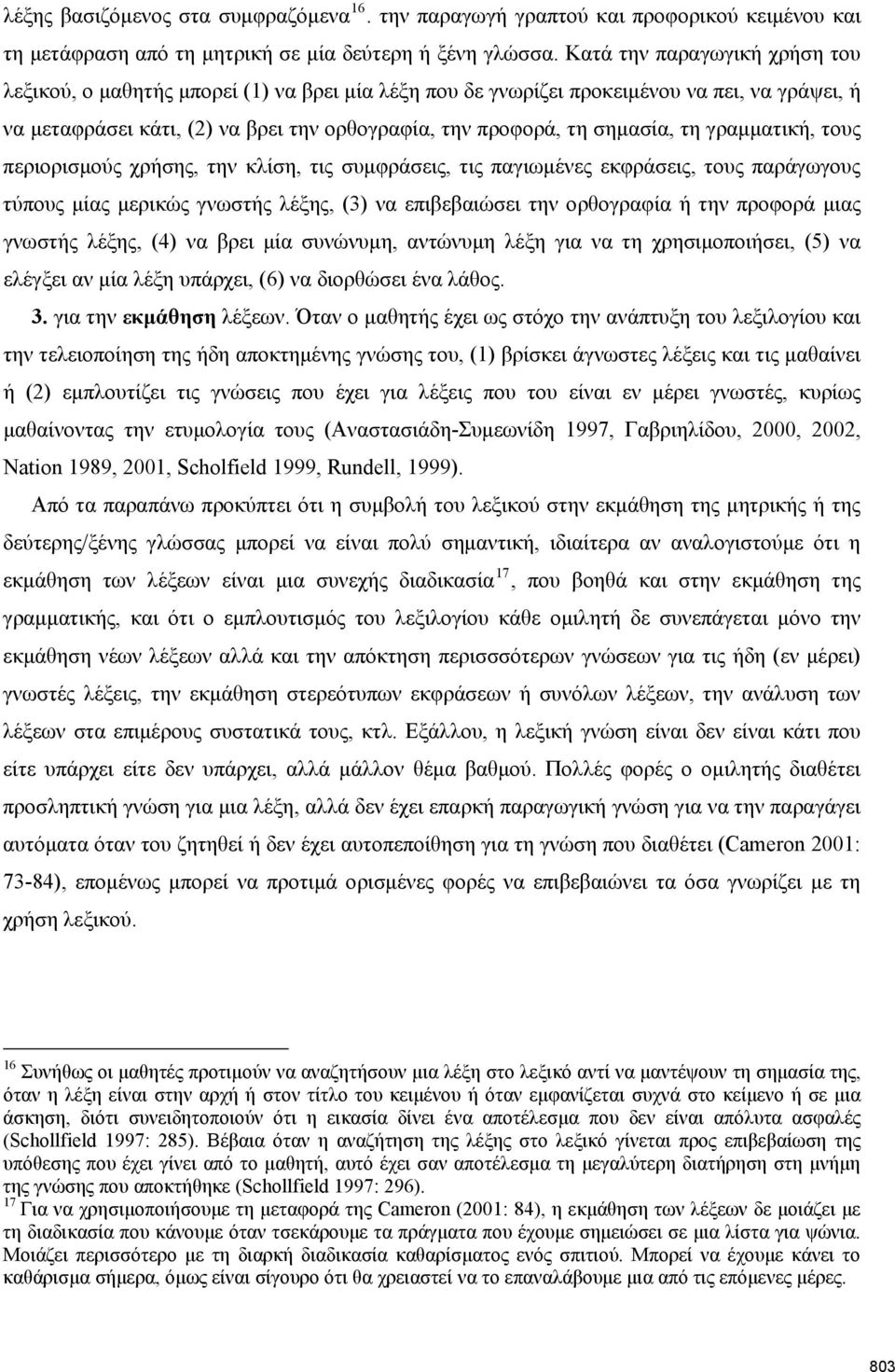 τη γραμματική, τους περιορισμούς χρήσης, την κλίση, τις συμφράσεις, τις παγιωμένες εκφράσεις, τους παράγωγους τύπους μίας μερικώς γνωστής λέξης, (3) να επιβεβαιώσει την ορθογραφία ή την προφορά μιας