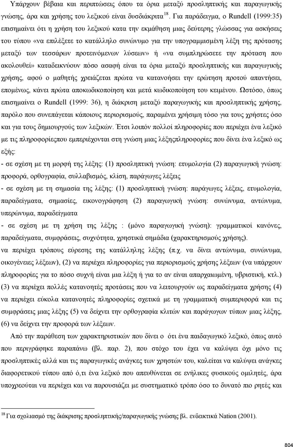 της πρότασης μεταξύ των τεσσάρων προτεινόμενων λύσεων» ή «να συμπληρώσετε την πρόταση που ακολουθεί» καταδεικνύουν πόσο ασαφή είναι τα όρια μεταξύ προσληπτικής και παραγωγικής χρήσης, αφού ο μαθητής