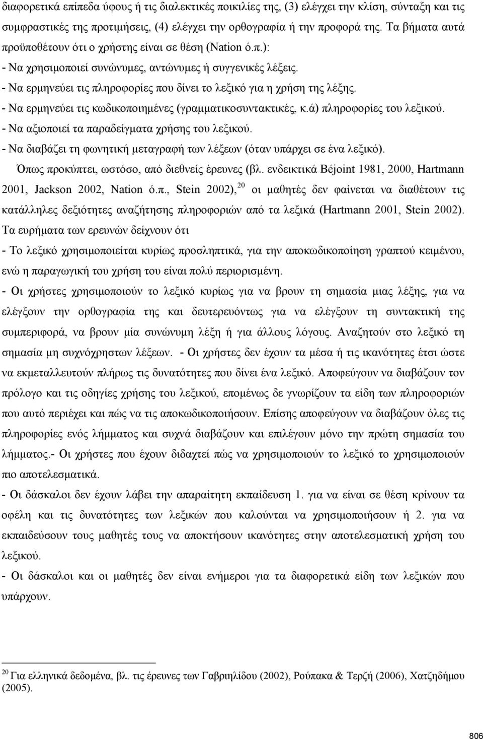 - Να ερμηνεύει τις πληροφορίες που δίνει το λεξικό για η χρήση της λέξης. - Να ερμηνεύει τις κωδικοποιημένες (γραμματικοσυντακτικές, κ.ά) πληροφορίες του λεξικού.