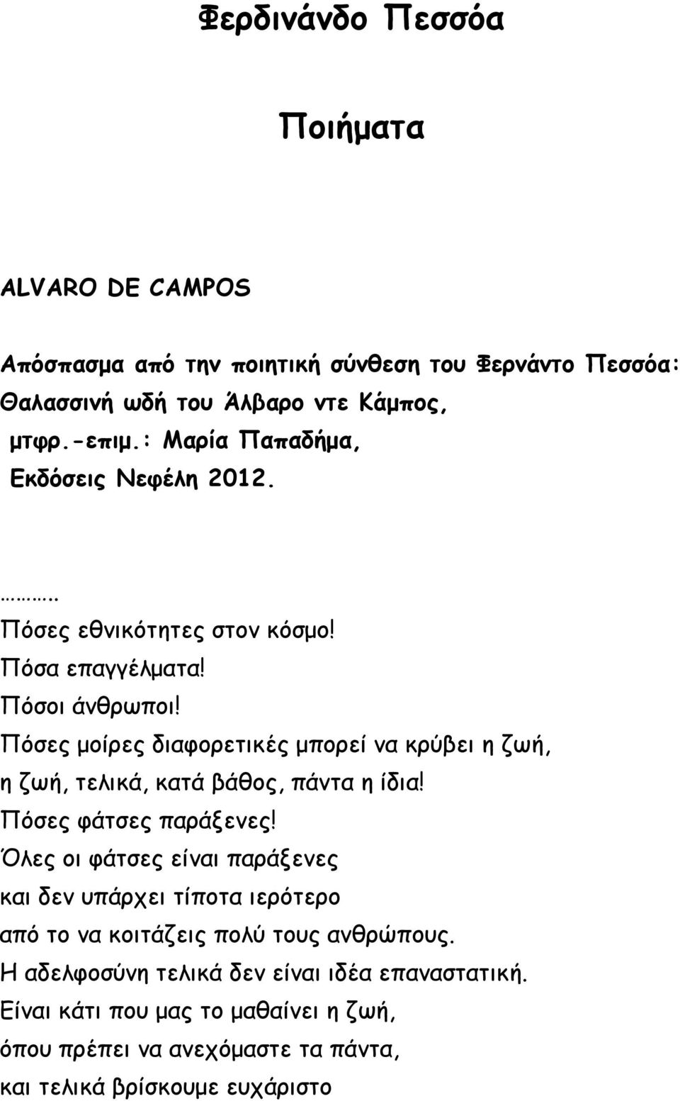 Πόσες μοίρες διαφορετικές μπορεί να κρύβει η ζωή, η ζωή, τελικά, κατά βάθος, πάντα η ίδια! Πόσες φάτσες παράξενες!