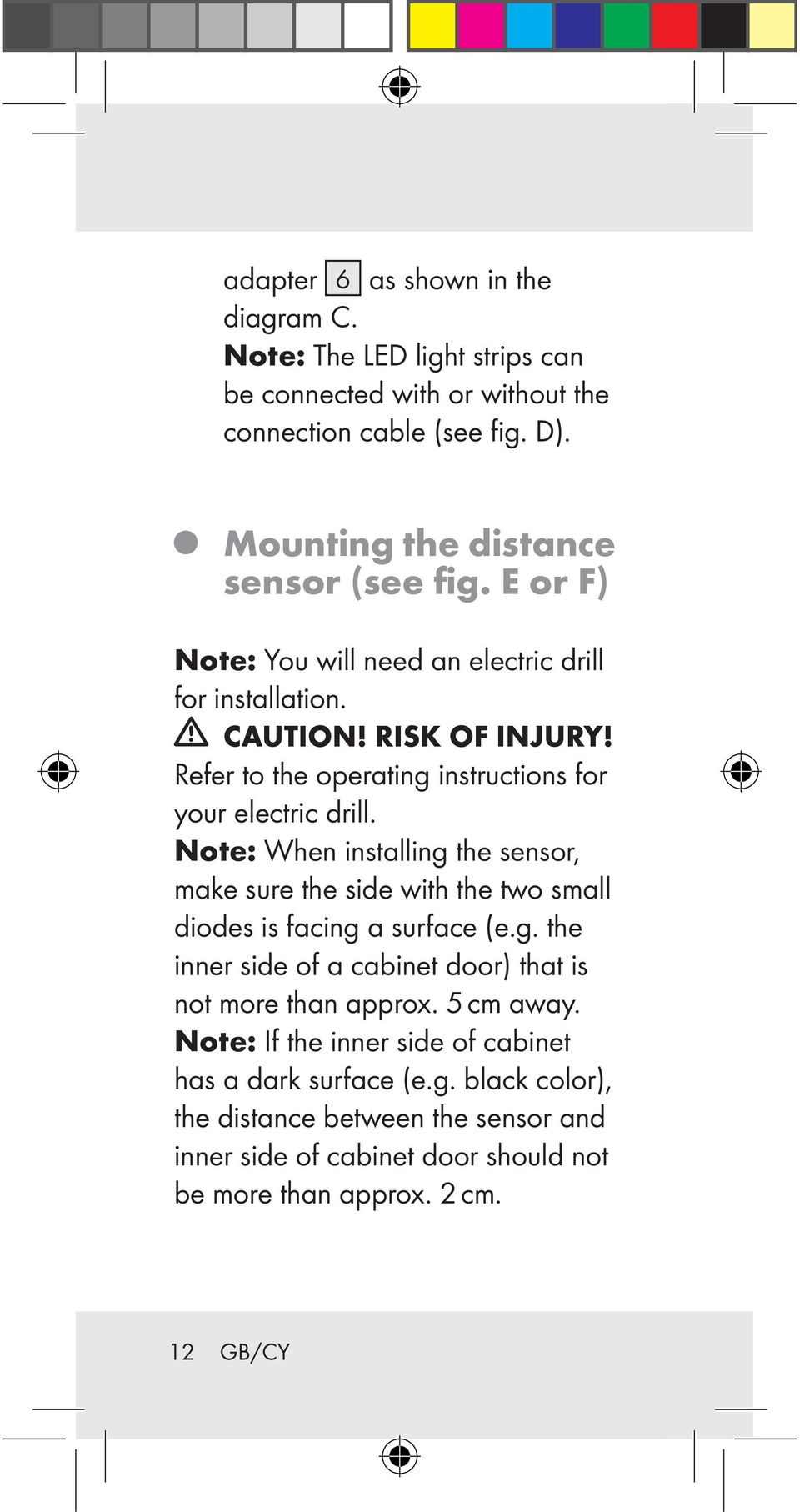 Note: When installing the sensor, make sure the side with the two small diodes is facing a surface (e.g. the inner side of a cabinet door) that is not more than approx.