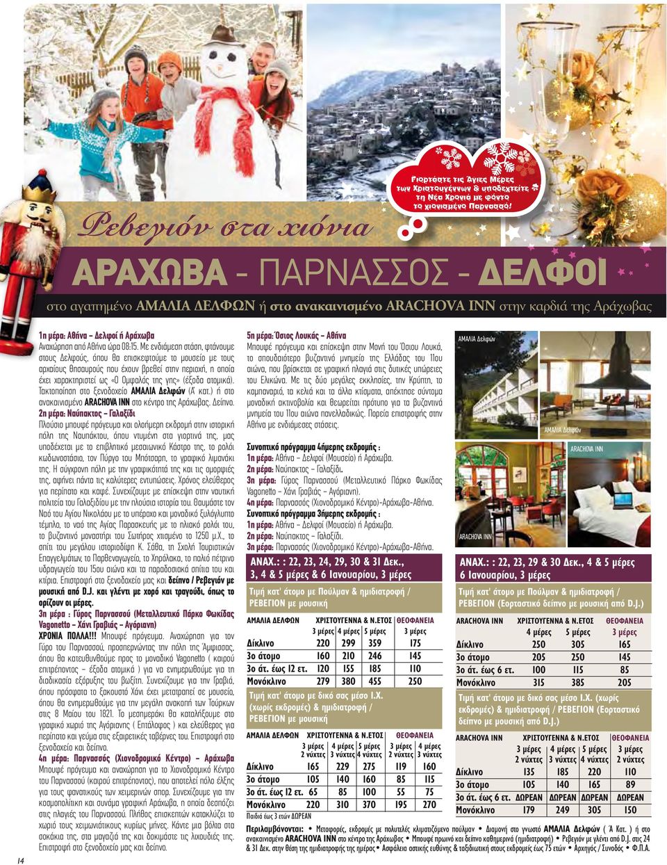 Με ενδιάμεση στάση, φτάνουμε στους Δελφούς, όπου θα επισκεφτούμε το μουσείο με τους αρχαίους θησαυρούς που έχουν βρεθεί στην περιοχή, η οποία έχει χαρακτηριστεί ως «Ο Ομφαλός της γης» (έξοδα ατομικά).
