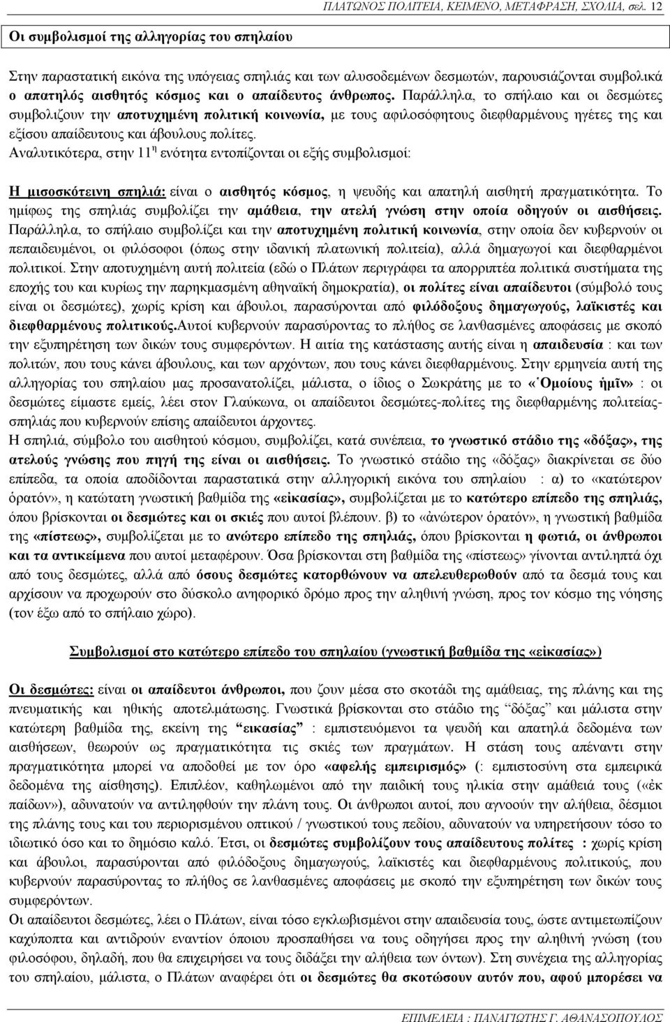 Παράλληλα, το σπήλαιο και οι δεσμώτες συμβολιζουν την αποτυχημένη πολιτική κοινωνία, με τους αφιλοσόφητους διεφθαρμένους ηγέτες της και εξίσου απαίδευτους και άβουλους πολίτες.