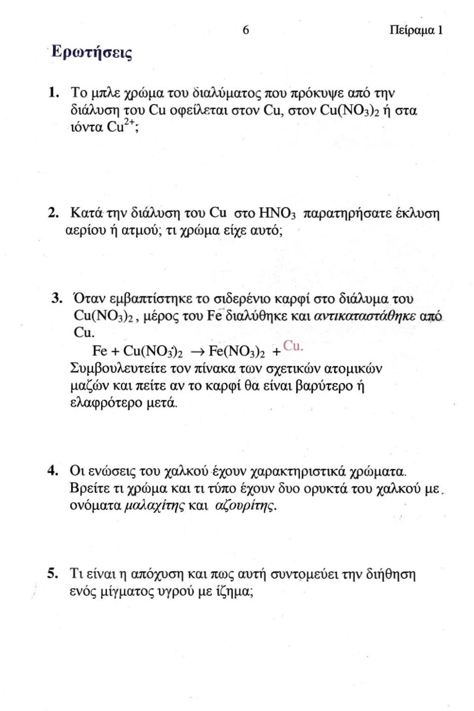 αντικαταστάθηκε από Cu. Fe+ Cu(NO3)2 > Fe(NO3)2 + C u Συμβουλευτείτε τον πίνακα των σχετικών ατομικών μαζών και πείτε αν το καρφί θα είναι βαρύτερο ή ελαφρότερο μετά. 4.