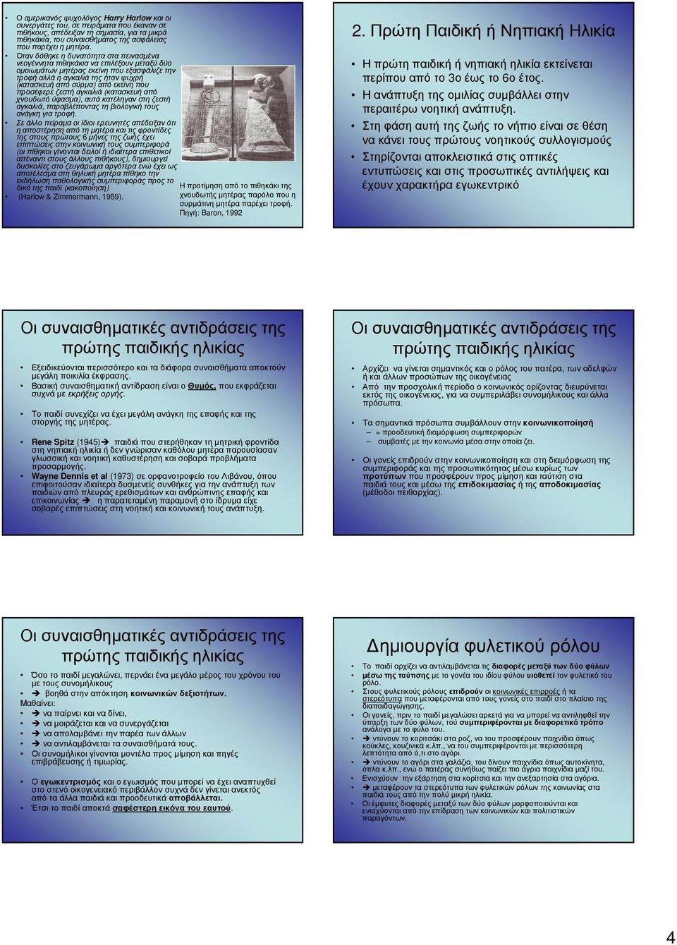 προσέφερε ζεστή αγκαλιά (κατασκευή από χνουδωτό ύφασµα), αυτά κατέληγαν στη ζεστή αγκαλιά, παραβλέποντας τη βιολογική τους ανάγκη για τροφή.
