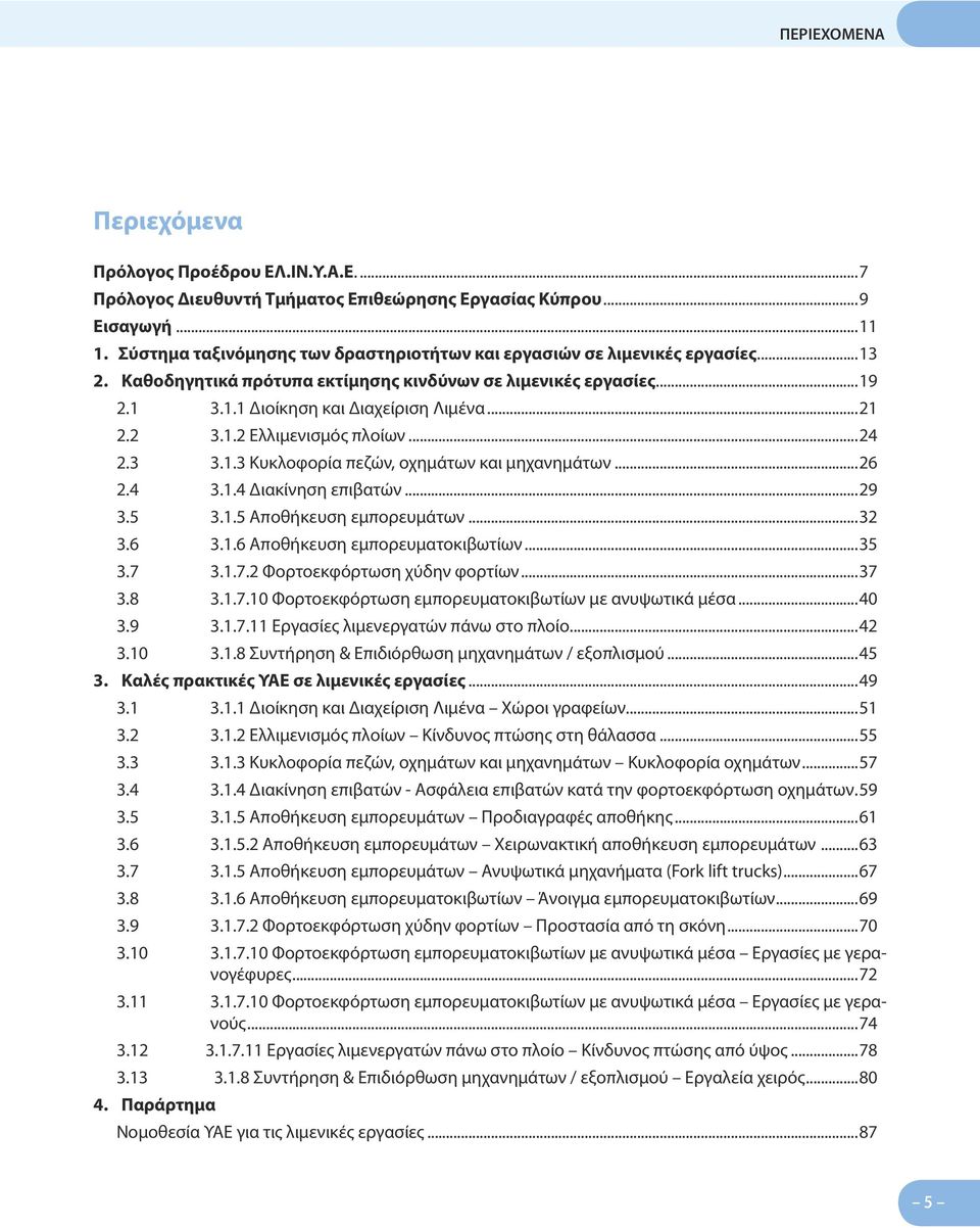 2 3.1.2 Ελλιμενισμός πλοίων...24 2.3 3.1.3 Κυκλοφορία πεζών, οχημάτων και μηχανημάτων...26 2.4 3.1.4 Διακίνηση επιβατών...29 3.5 3.1.5 Αποθήκευση εμπορευμάτων...32 3.6 3.1.6 Αποθήκευση εμπορευματοκιβωτίων.