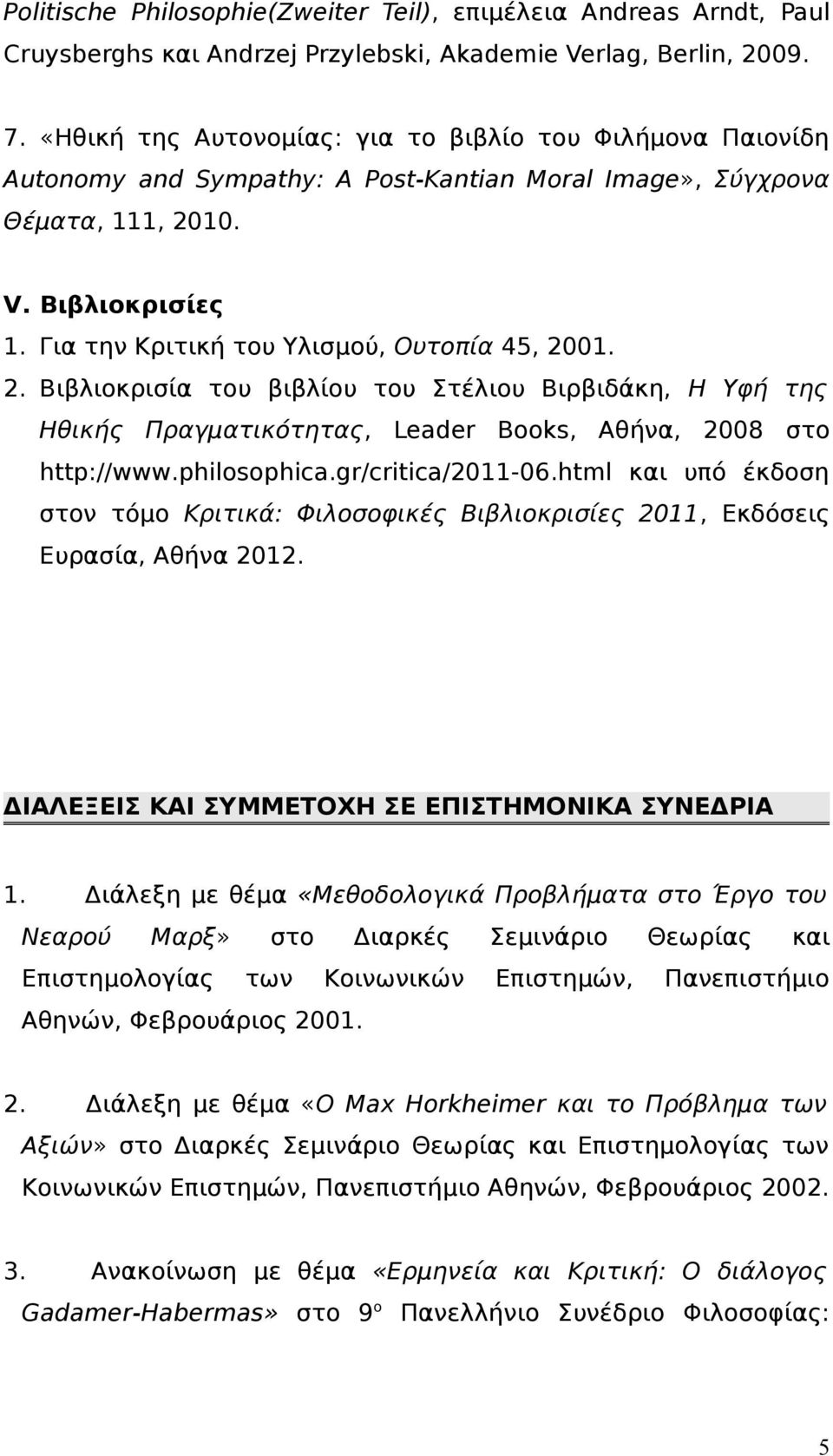 Για την Κριτική του Υλισμού, Ουτοπία 45, 2001. 2. Βιβλιοκρισία του βιβλίου του Στέλιου Βιρβιδάκη, Η Υφή της Ηθικής Πραγματικότητας, Leader Books, Αθήνα, 2008 στο http://www.philosophica.
