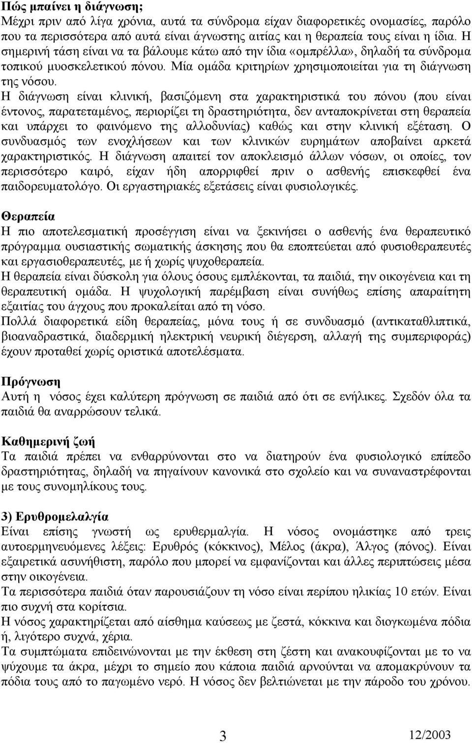Η διάγνωση είναι κλινική, βασιζόµενη στα χαρακτηριστικά του πόνου (που είναι έντονος, παρατεταµένος, περιορίζει τη δραστηριότητα, δεν ανταποκρίνεται στη θεραπεία και υπάρχει το φαινόµενο της