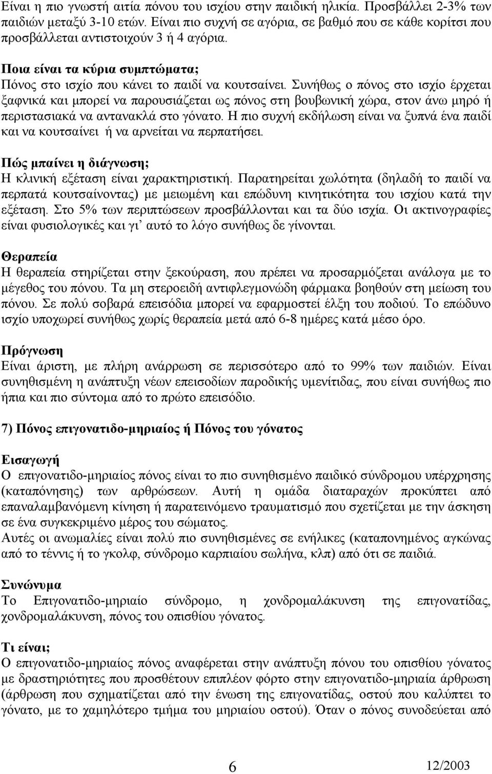Συνήθως ο πόνος στο ισχίο έρχεται ξαφνικά και µπορεί να παρουσιάζεται ως πόνος στη βουβωνική χώρα, στον άνω µηρό ή περιστασιακά να αντανακλά στο γόνατο.