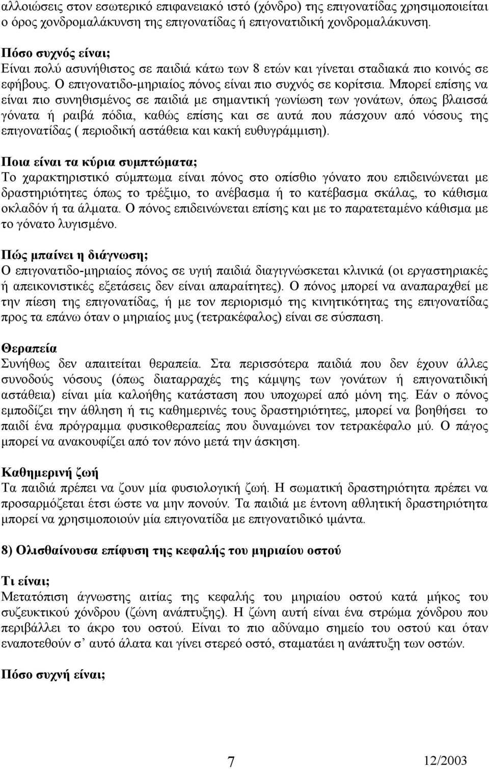 Μπορεί επίσης να είναι πιο συνηθισµένος σε παιδιά µε σηµαντική γωνίωση των γονάτων, όπως βλαισσά γόνατα ή ραιβά πόδια, καθώς επίσης και σε αυτά που πάσχουν από νόσους της επιγονατίδας ( περιοδική