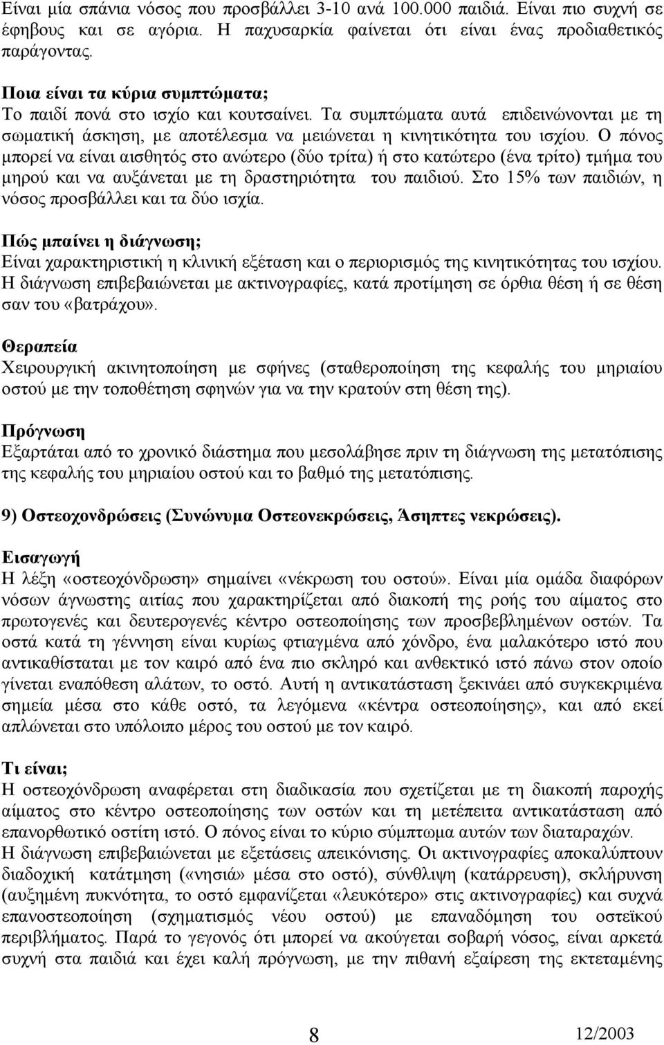 Ο πόνος µπορεί να είναι αισθητός στο ανώτερο (δύο τρίτα) ή στο κατώτερο (ένα τρίτο) τµήµα του µηρού και να αυξάνεται µε τη δραστηριότητα του παιδιού.