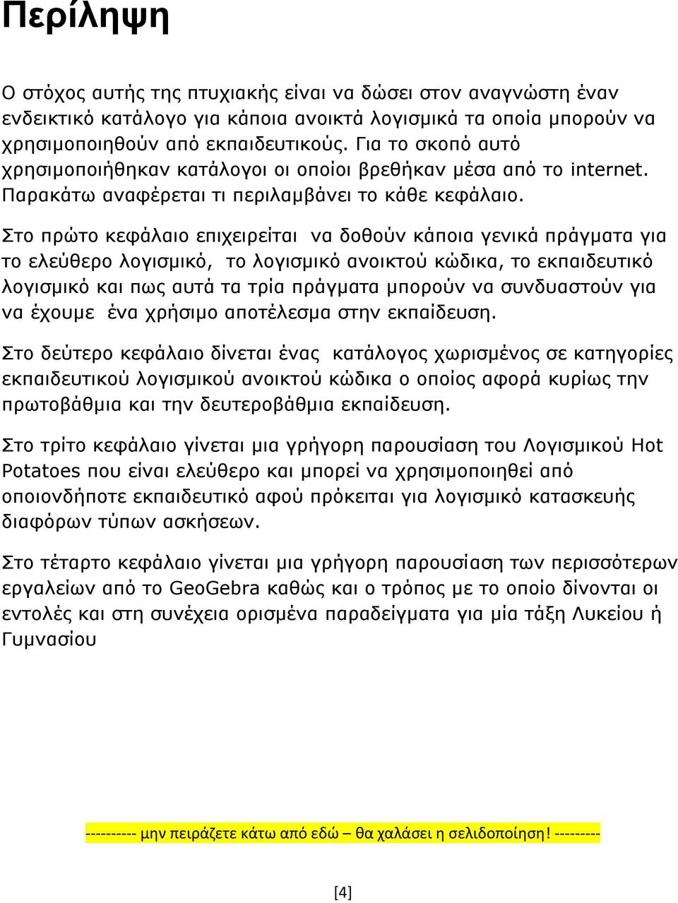 Στο πρώτο κεφάλαιο επιχειρείται να δοθούν κάποια γενικά πράγματα για το ελεύθερο λογισμικό, το λογισμικό ανοικτού κώδικα, το εκπαιδευτικό λογισμικό και πως αυτά τα τρία πράγματα μπορούν να