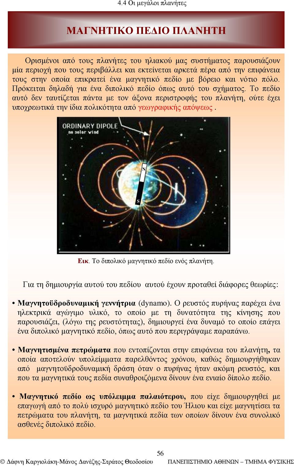 Το πεδίο αυτό δεν ταυτίζεται πάντα με τον άξονα περιστροφής του πλανήτη, ούτε έχει υποχρεωτικά την ίδια πολικότητα από γεωγραφικής απόψεως. N S Εικ. Το διπολικό μαγνητικό πεδίο ενός πλανήτη.