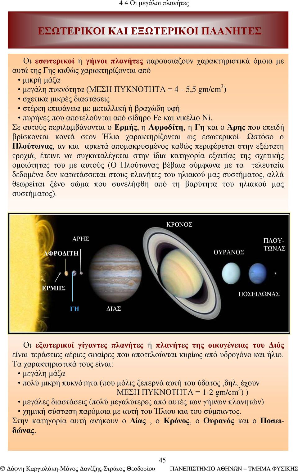 Σε αυτούς περιλαμβάνονται ο Ερμής, η Αφροδίτη, η Γη και ο Άρης που επειδή βρίσκονται κοντά στον Ήλιο χαρακτηρίζονται ως εσωτερικοί.