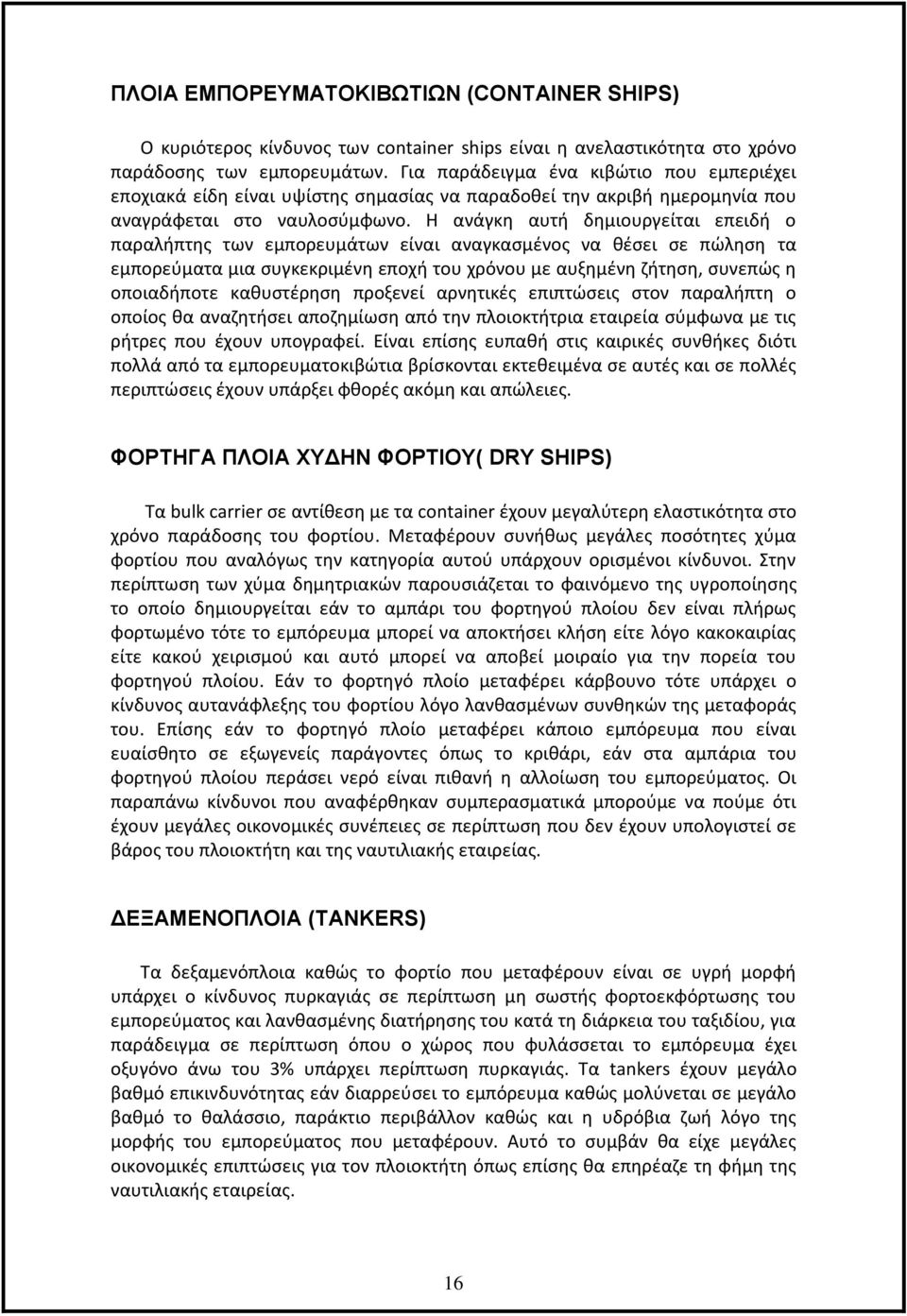 Η ανάγκη αυτή δημιουργείται επειδή ο παραλήπτης των εμπορευμάτων είναι αναγκασμένος να θέσει σε πώληση τα εμπορεύματα μια συγκεκριμένη εποχή του χρόνου με αυξημένη ζήτηση, συνεπώς η οποιαδήποτε