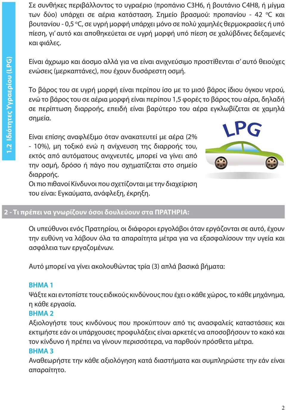 δεξαμενές και φιάλες. 1.2 Ιδιότητες Υγραερίου (LPG) Είναι άχρωμο και άοσμο αλλά για να είναι ανιχνεύσιμο προστίθενται σ αυτό θειούχες ενώσεις (μερκαπτάνες), που έχουν δυσάρεστη οσμή.