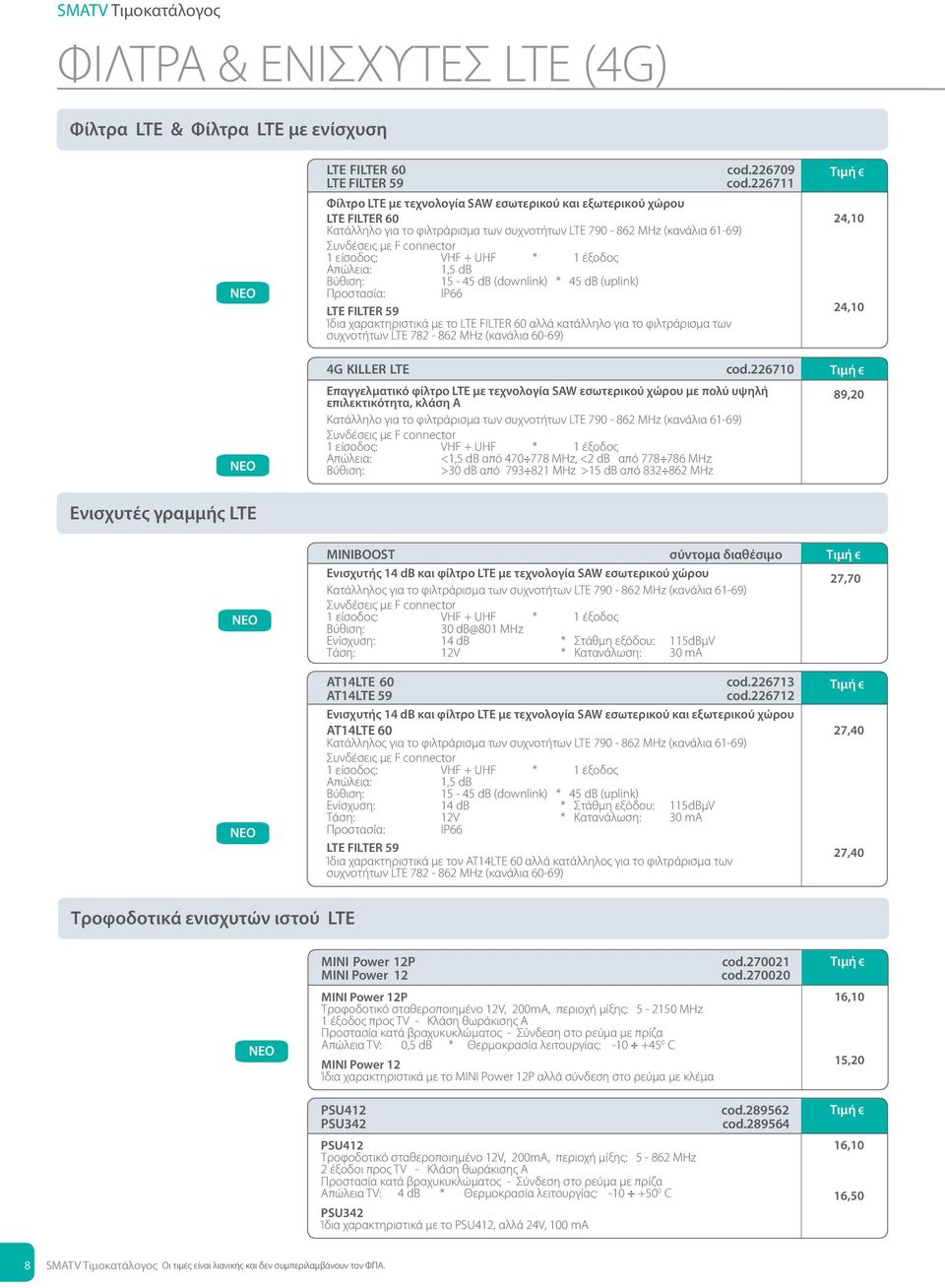 (uplink) Προστασία: IP66 Ίδια χαρακτηριστικά με το LTE FILTER 60 αλλά κατάλληλο για το φιλτράρισμα των συχνοτήτων LTE 782-862 ΜHz (κανάλια 60-69) 4G KILLER LTE cod.