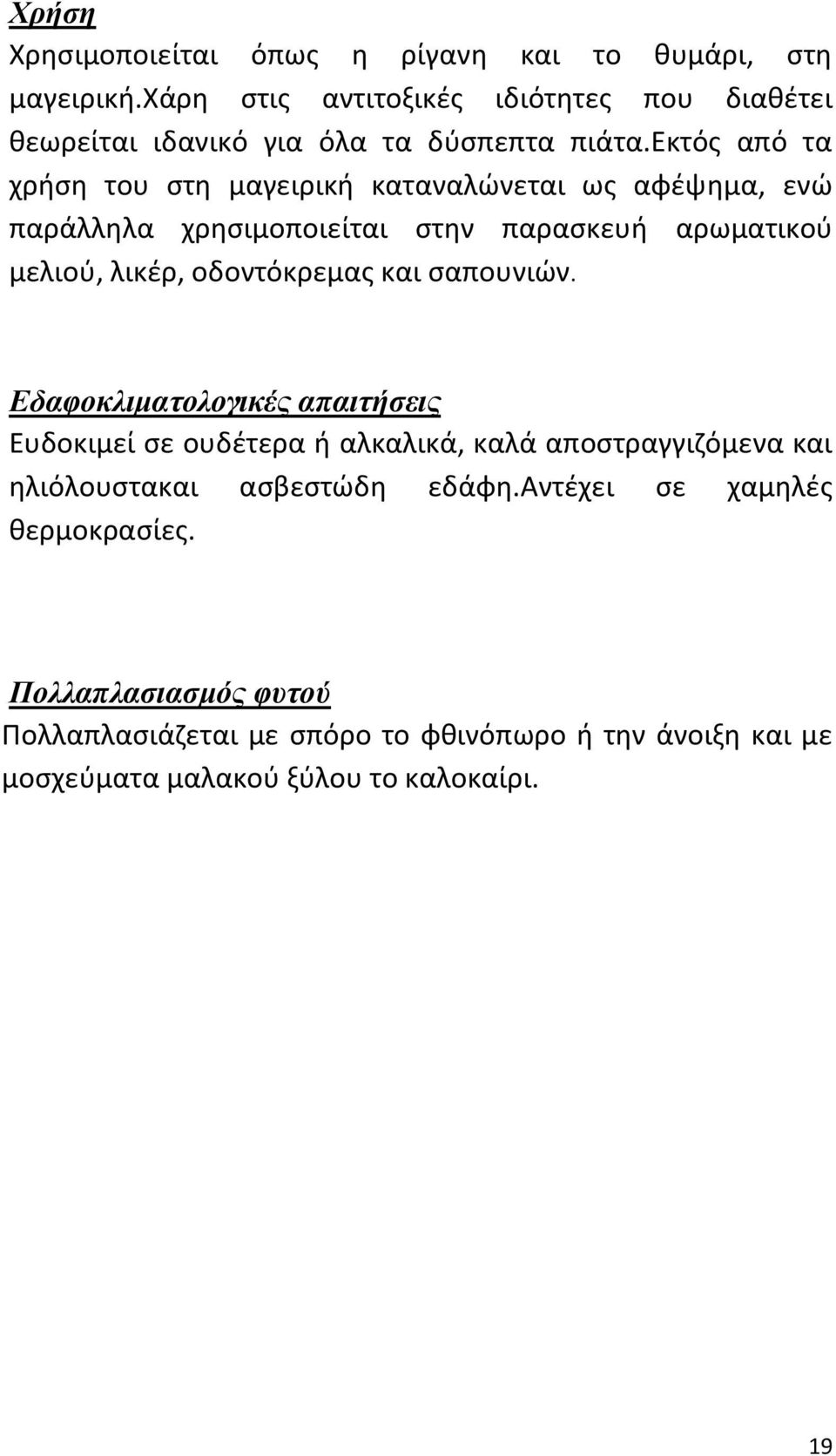 εκτός από τα χρήση του στη μαγειρική καταναλώνεται ως αφέψημα, ενώ παράλληλα χρησιμοποιείται στην παρασκευή αρωματικού μελιού, λικέρ, οδοντόκρεμας