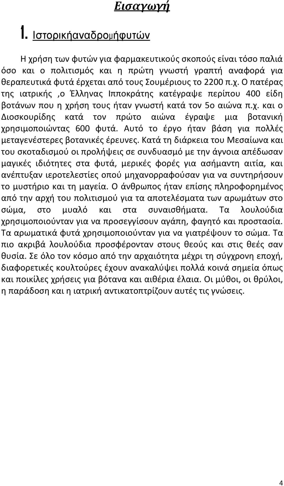 χ. και ο Διοσκουρίδης κατά τον πρώτο αιώνα έγραψε μια βοτανική χρησιμοποιώντας 600 φυτά. Αυτό το έργο ήταν βάση για πολλές μεταγενέστερες βοτανικές έρευνες.