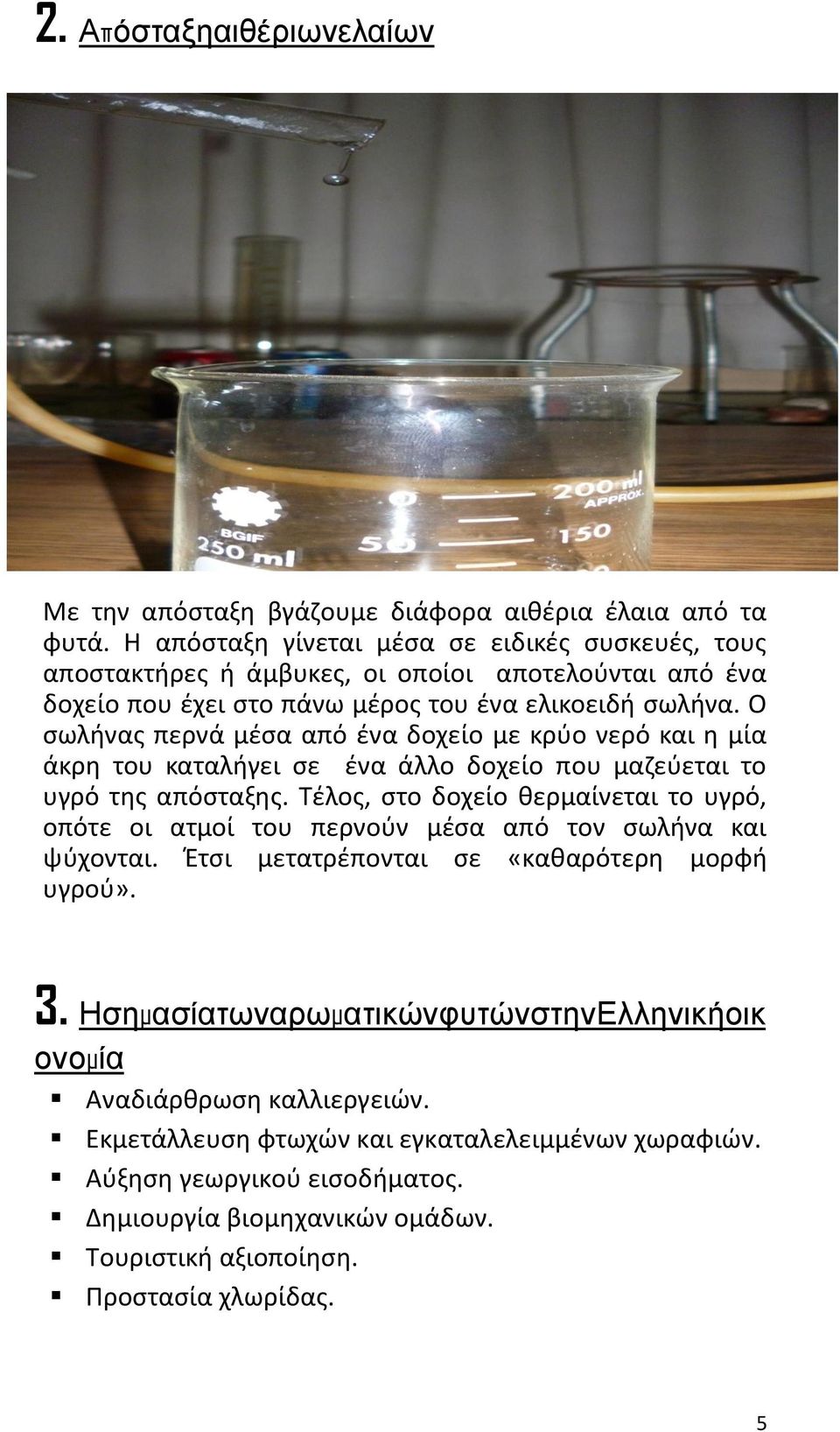 Ο σωλήνας περνά μέσα από ένα δοχείο με κρύο νερό και η μία άκρη του καταλήγει σε ένα άλλο δοχείο που μαζεύεται το υγρό της απόσταξης.