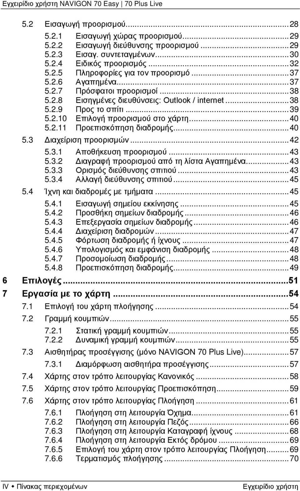 .. 40 5.3 Διαχείριση προορισμών... 42 5.3.1 Αποθήκευση προορισμού... 43 5.3.2 Διαγραφή προορισμού από τη λίστα Αγαπημένα... 43 5.3.3 Ορισμός διεύθυνσης σπιτιού... 43 5.3.4 Αλλαγή διεύθυνσης σπιτιού.