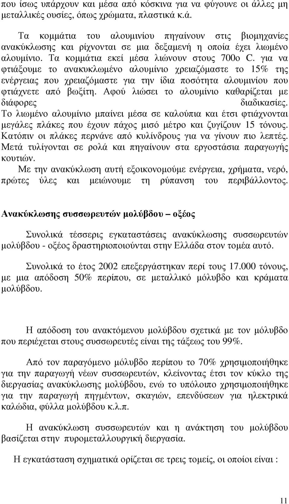 Αφού λιώσει το αλουµίνιο καθαρίζεται µε διάφορες διαδικασίες. Το λιωµένο αλουµίνιο µπαίνει µέσα σε καλούπια και έτσι φτιάχνονται µεγάλες πλάκες που έχουν πάχος µισό µέτρο και ζυγίζουν 15 τόνους.