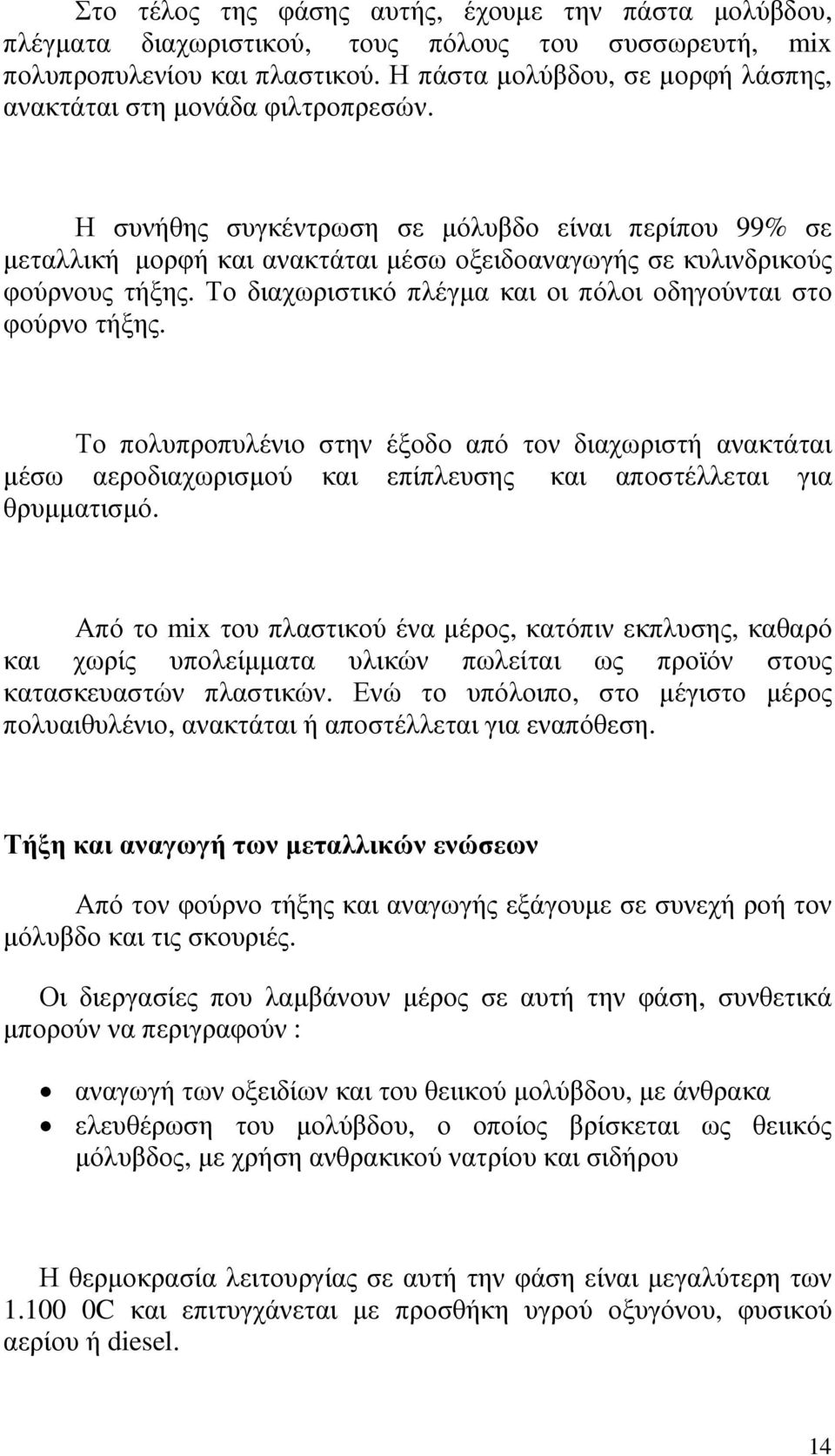 Η συνήθης συγκέντρωση σε µόλυβδο είναι περίπου 99% σε µεταλλική µορφή και ανακτάται µέσω οξειδοαναγωγής σε κυλινδρικούς φούρνους τήξης. Το διαχωριστικό πλέγµα και οι πόλοι οδηγούνται στο φούρνο τήξης.