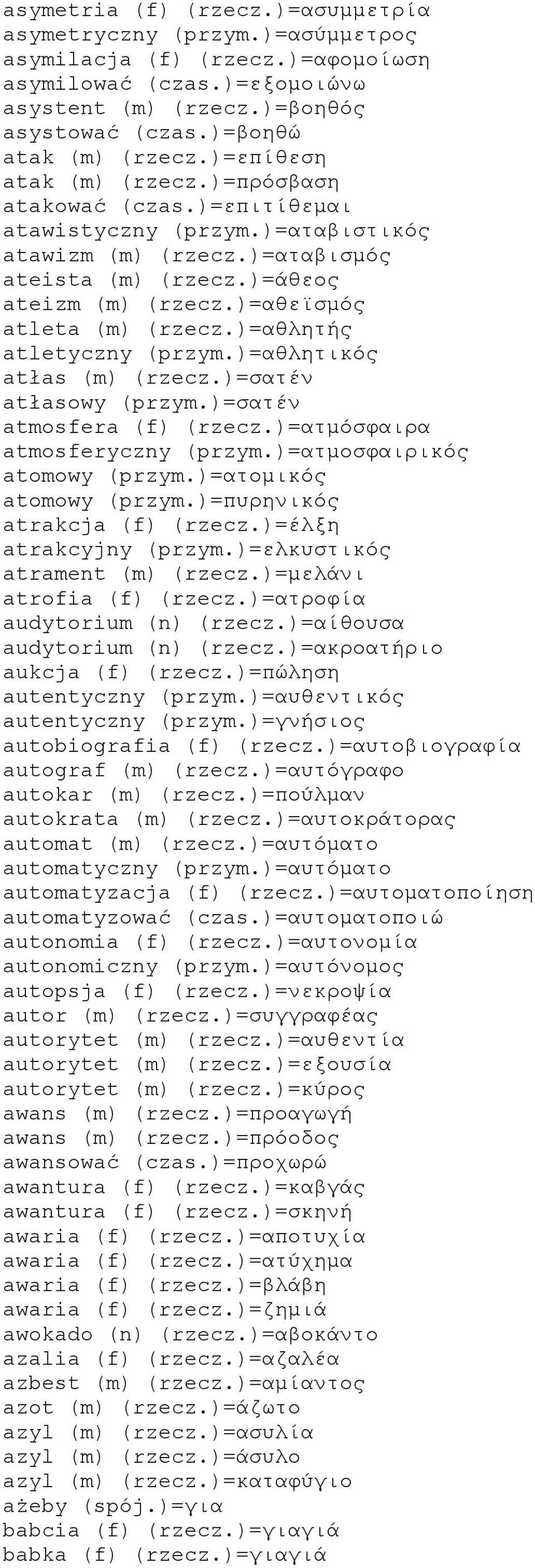 )=αθεϊσμός atleta (m) (rzecz.)=αθλητής atletyczny (przym.)=αθλητικός atłas (m) (rzecz.)=σατέν atłasowy (przym.)=σατέν atmosfera (f) (rzecz.)=ατμόσφαιρα atmosferyczny (przym.